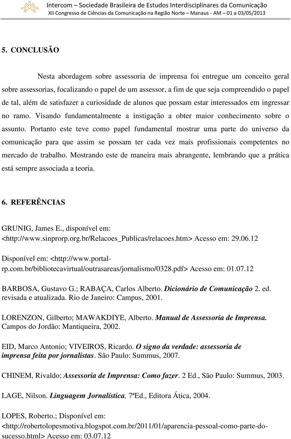 Portanto este teve como papel fundamental mostrar uma parte do universo da comunicação para que assim se possam ter cada vez mais profissionais competentes no mercado de trabalho.