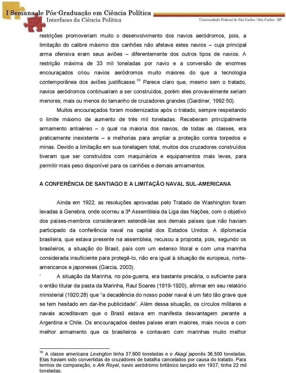 A restrição máxima de 33 mil toneladas por navio e a conversão de enormes encouraçados criou navios aeródromos muito maiores do que a tecnologia contemporânea dos aviões justificasse.