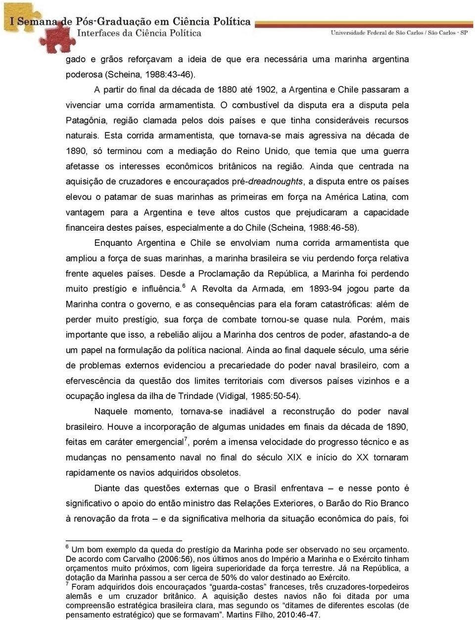 O combustível da disputa era a disputa pela Patagônia, região clamada pelos dois países e que tinha consideráveis recursos naturais.