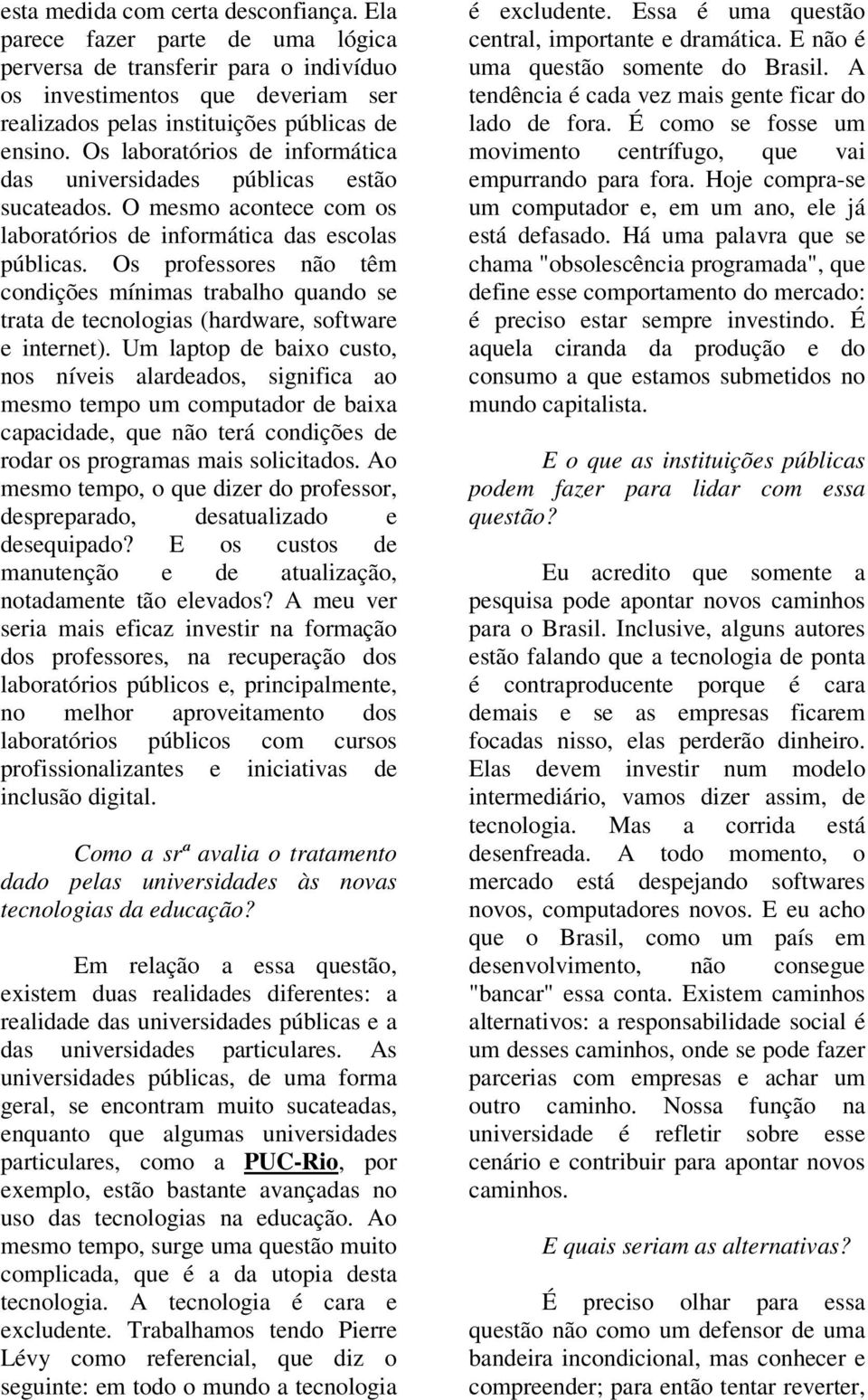 Os professores não têm condições mínimas trabalho quando se trata de tecnologias (hardware, software e internet).