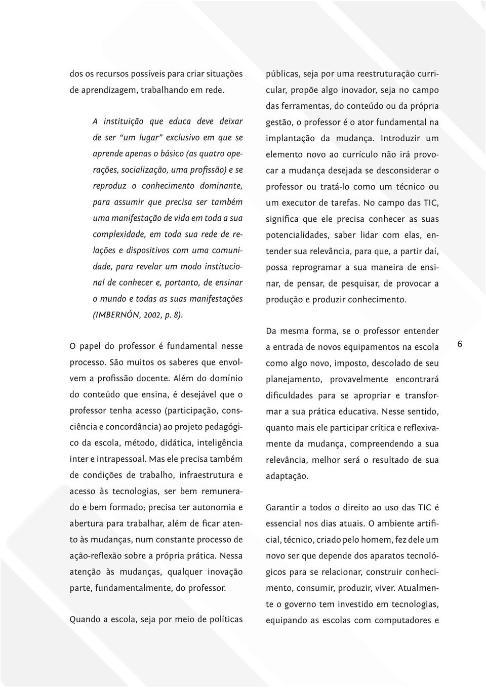 que precisa ser também uma manifestação de vida em toda a sua complexidade, em toda sua rede de relações e dispositivos com uma comunidade, para revelar um modo institucional de conhecer e, portanto,