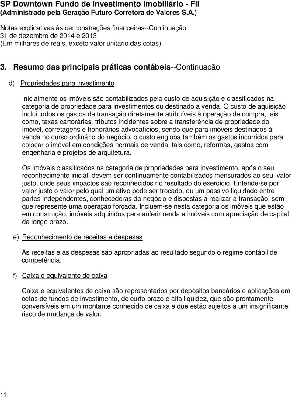 O custo de aquisição inclui todos os gastos da transação diretamente atribuíveis à operação de compra, tais como, taxas cartorárias, tributos incidentes sobre a transferência de propriedade do