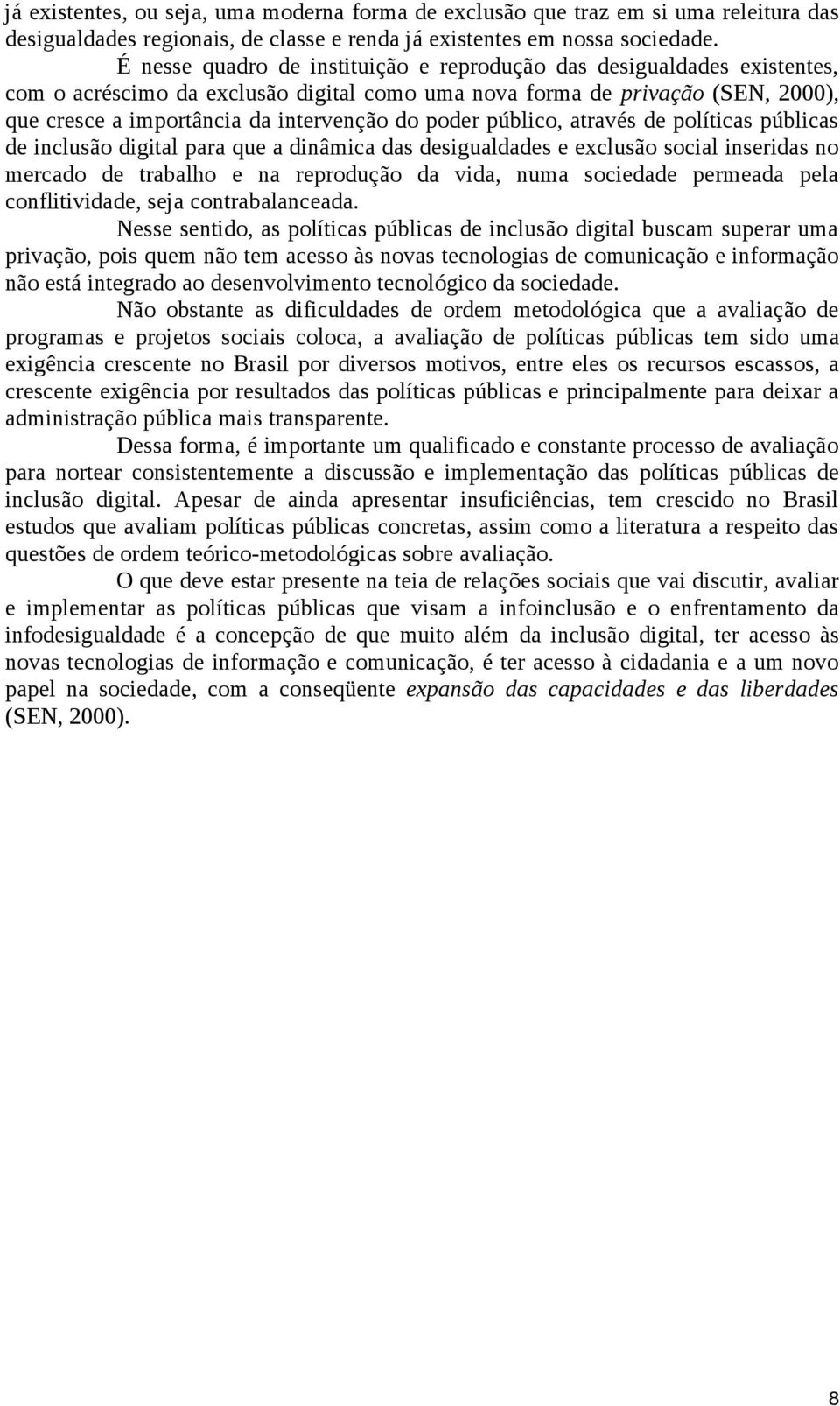 poder público, através de políticas públicas de inclusão digital para que a dinâmica das desigualdades e exclusão social inseridas no mercado de trabalho e na reprodução da vida, numa sociedade