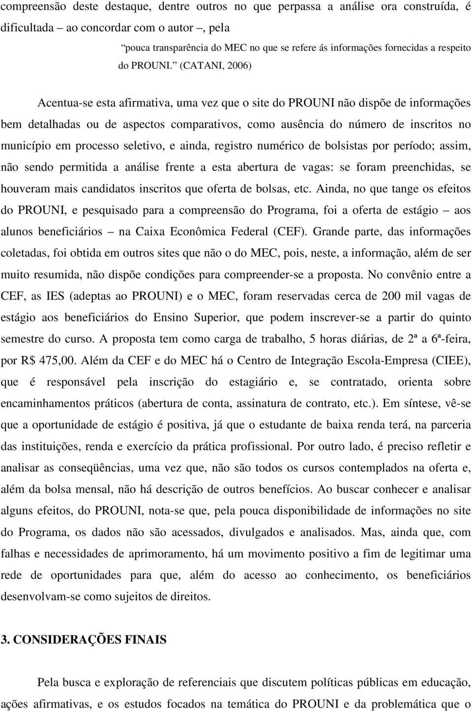 (CATANI, 2006) Acentua-se esta afirmativa, uma vez que o site do PROUNI não dispõe de informações bem detalhadas ou de aspectos comparativos, como ausência do número de inscritos no município em