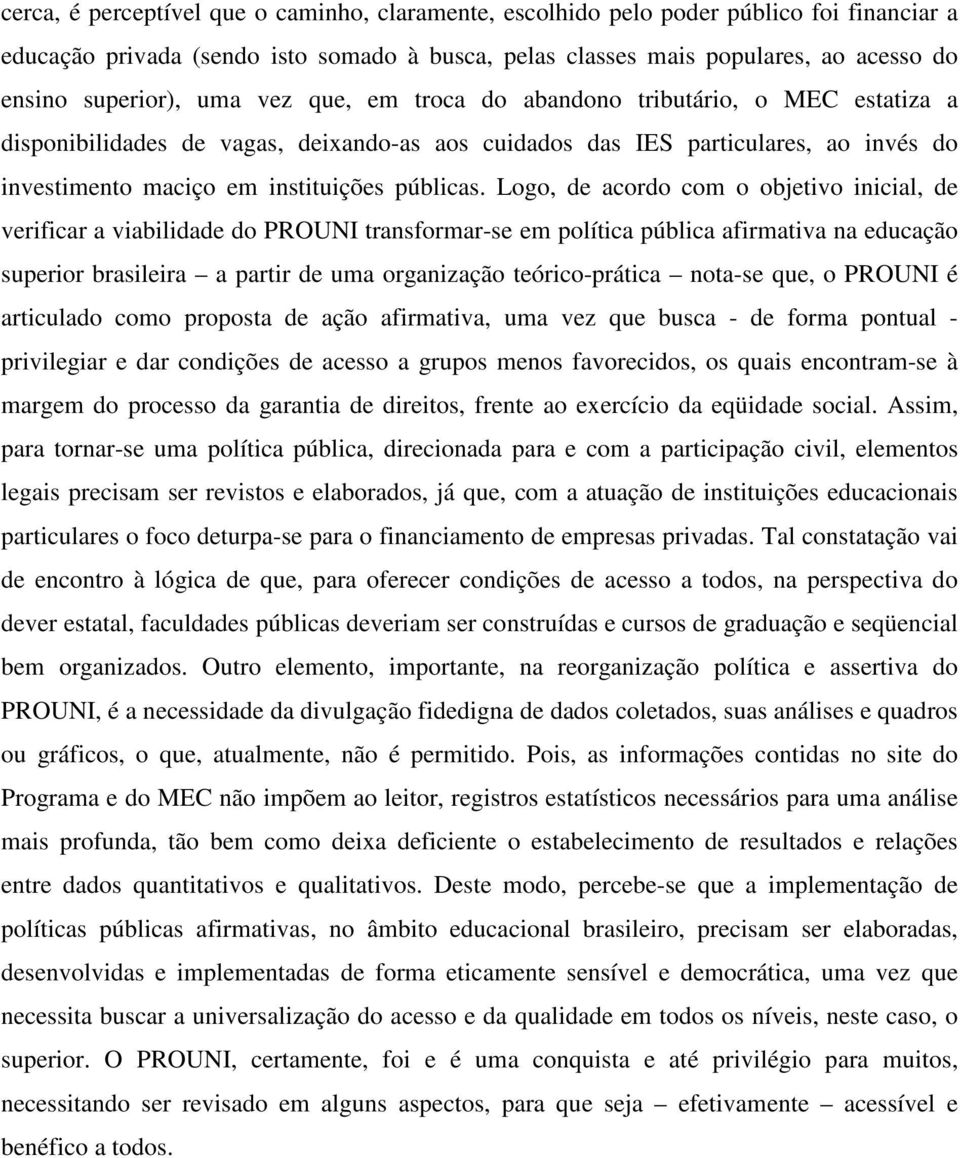 Logo, de acordo com o objetivo inicial, de verificar a viabilidade do PROUNI transformar-se em política pública afirmativa na educação superior brasileira a partir de uma organização teórico-prática