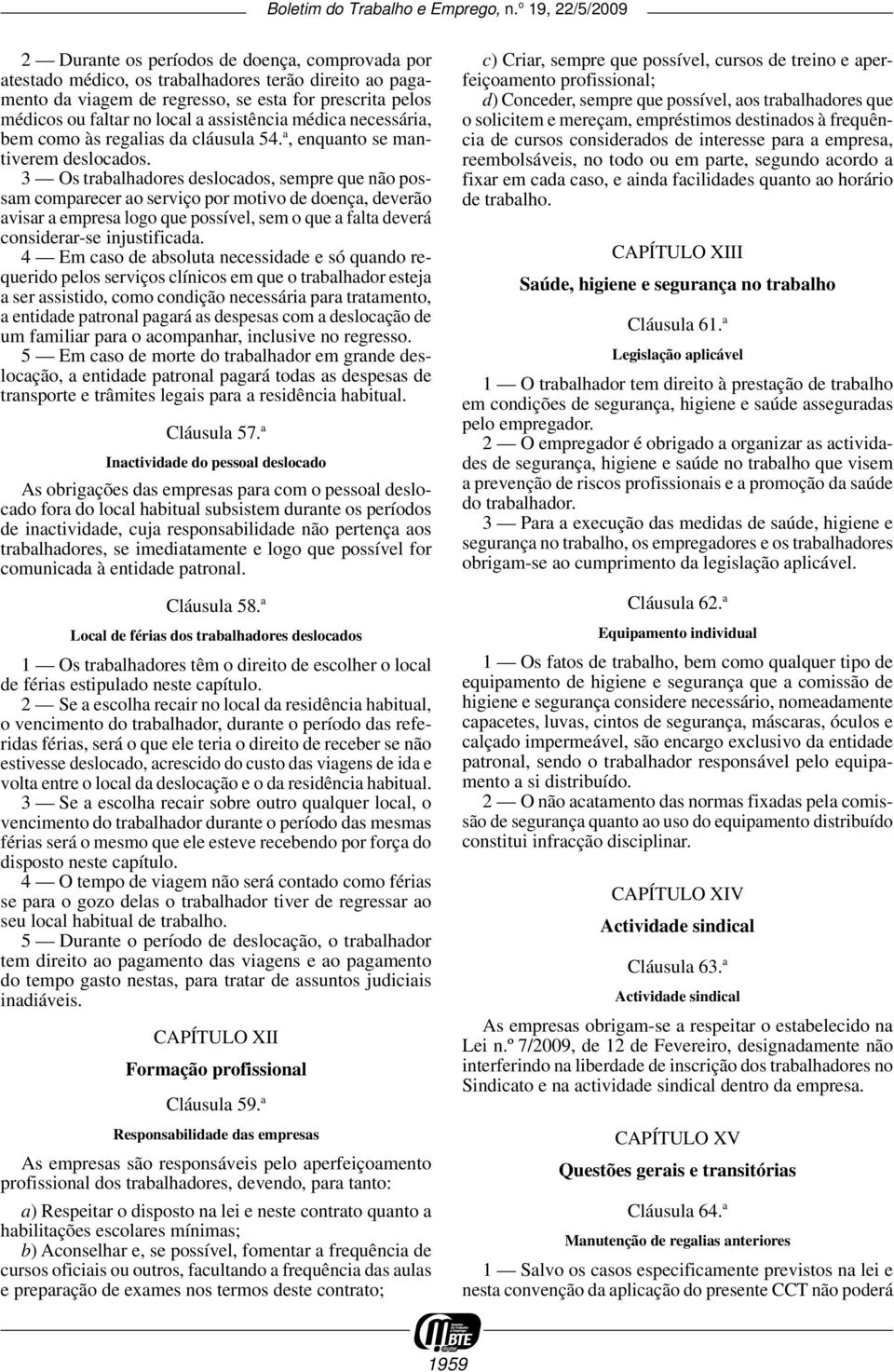 3 Os trabalhadores deslocados, sempre que não possam comparecer ao serviço por motivo de doença, deverão avisar a empresa logo que possível, sem o que a falta deverá considerar-se injustificada.