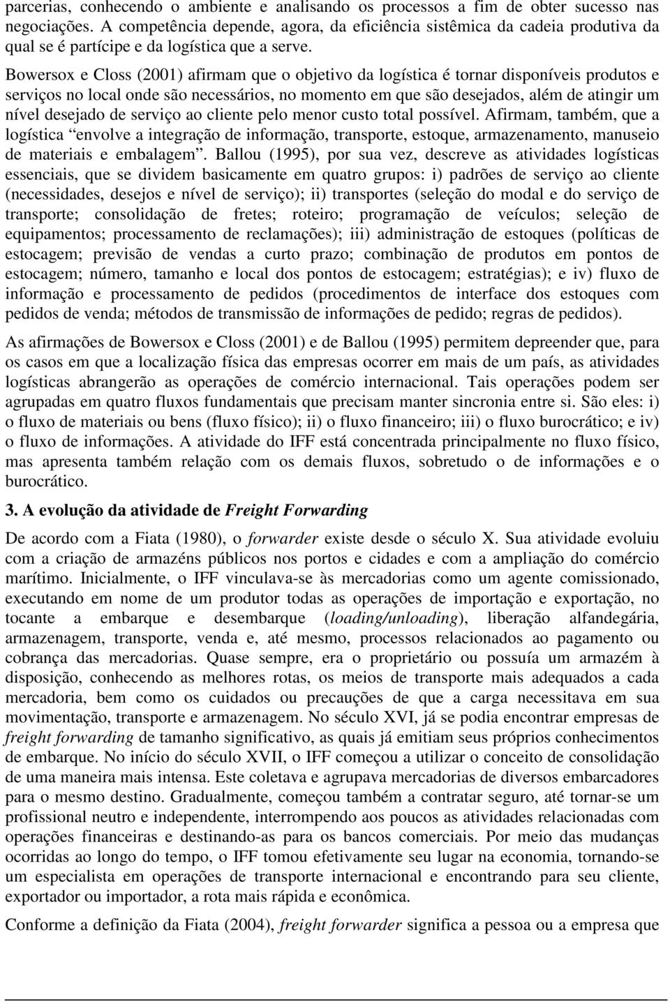 Bowersox e Closs (2001) afirmam que o objetivo da logística é tornar disponíveis produtos e serviços no local onde são necessários, no momento em que são desejados, além de atingir um nível desejado