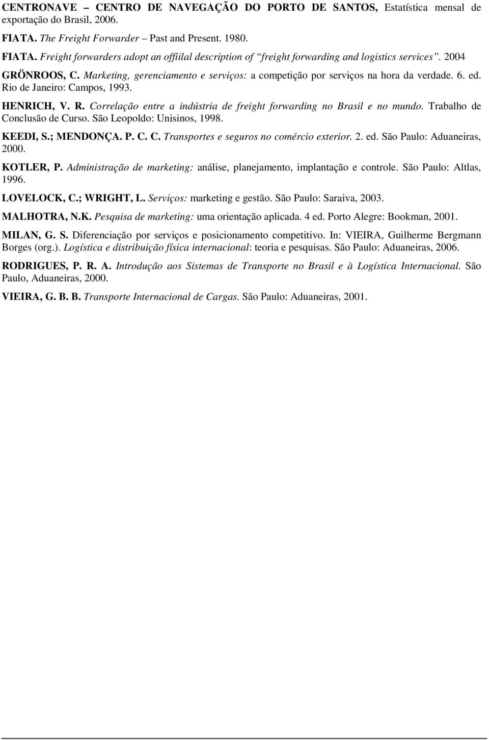 Marketing, gerenciamento e serviços: a competição por serviços na hora da verdade. 6. ed. Rio de Janeiro: Campos, 1993. HENRICH, V. R. Correlação entre a indústria de freight forwarding no Brasil e no mundo.