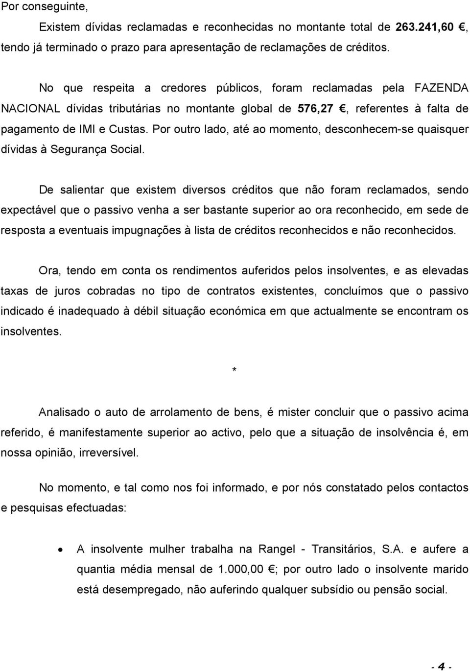 Por outro lado, até ao momento, desconhecem-se quaisquer dívidas à Segurança Social.