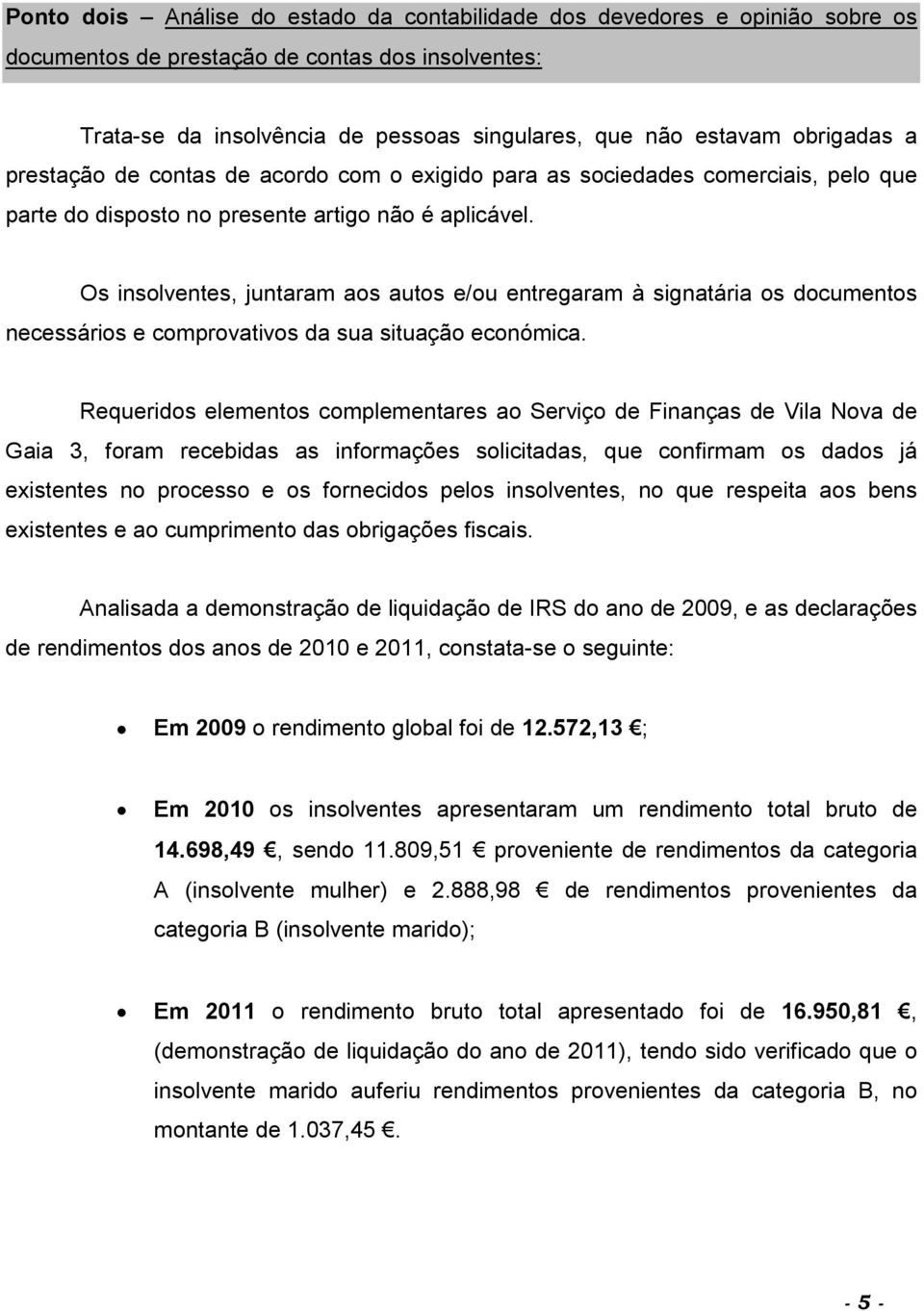 Os insolventes, juntaram aos autos e/ou entregaram à signatária os documentos necessários e comprovativos da sua situação económica.