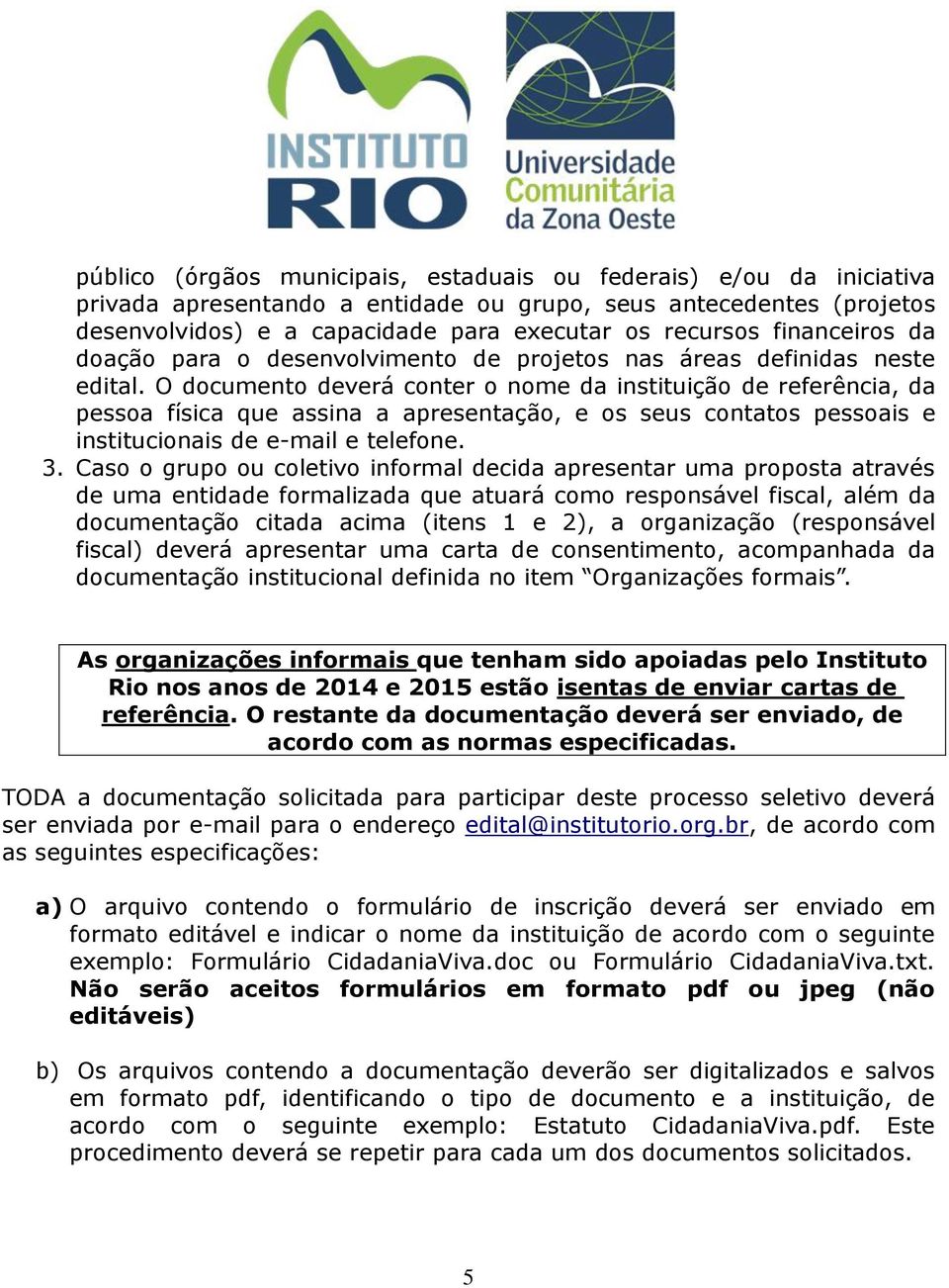 O documento deverá conter o nome da instituição de referência, da pessoa física que assina a apresentação, e os seus contatos pessoais e institucionais de e-mail e telefone. 3.