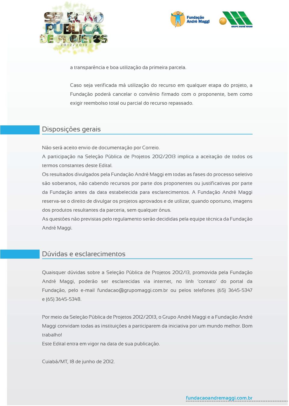 repassado. Disposições gerais Não será aceito envio de documentação por Correio. A participação na Seleção Pública de Projetos 2012/2013 implica a aceitação de todos os termos constantes deste Edital.