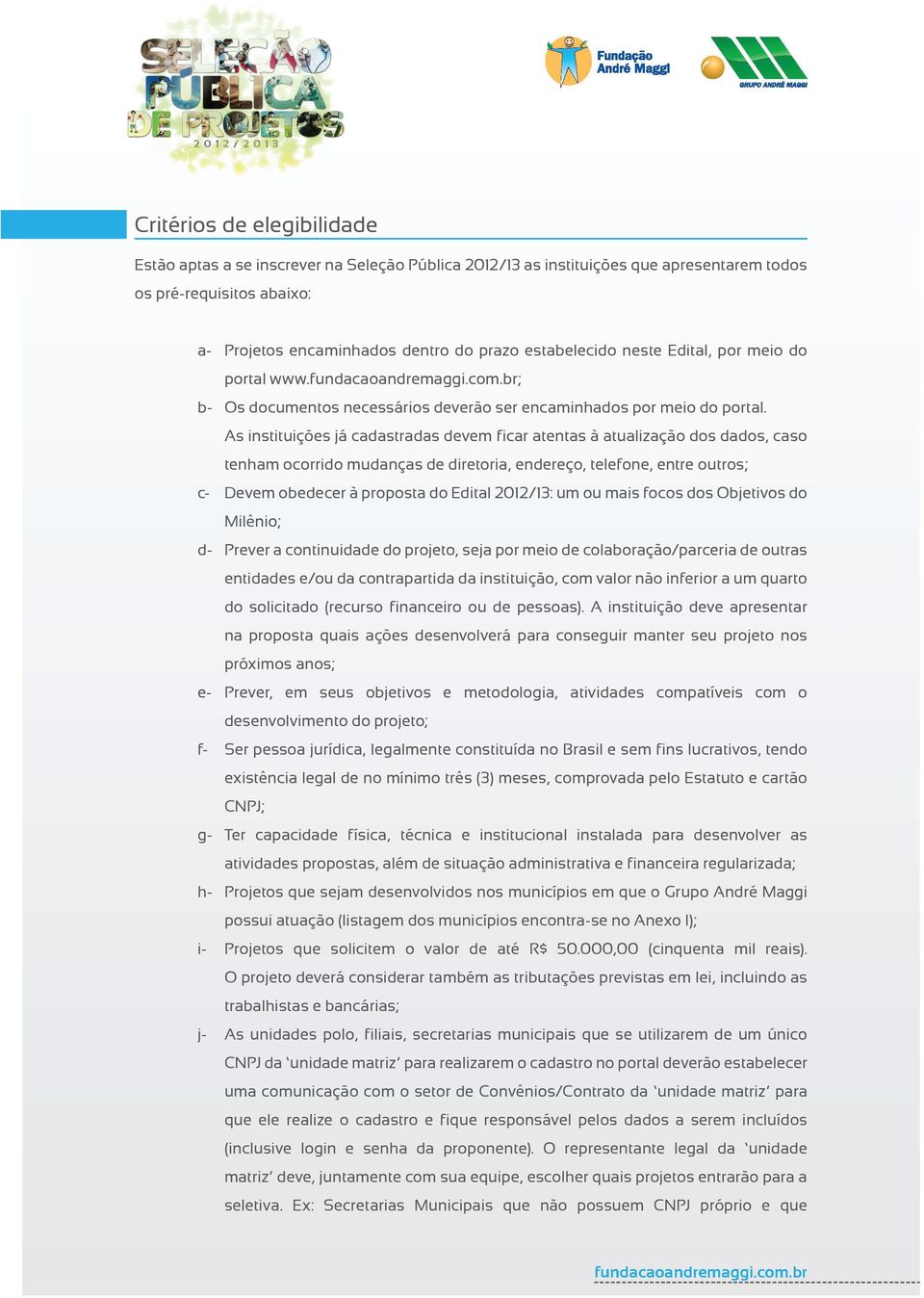 As instituições já cadastradas devem ficar atentas à atualização dos dados, caso tenham ocorrido mudanças de diretoria, endereço, telefone, entre outros; c- Devem obedecer à proposta do Edital