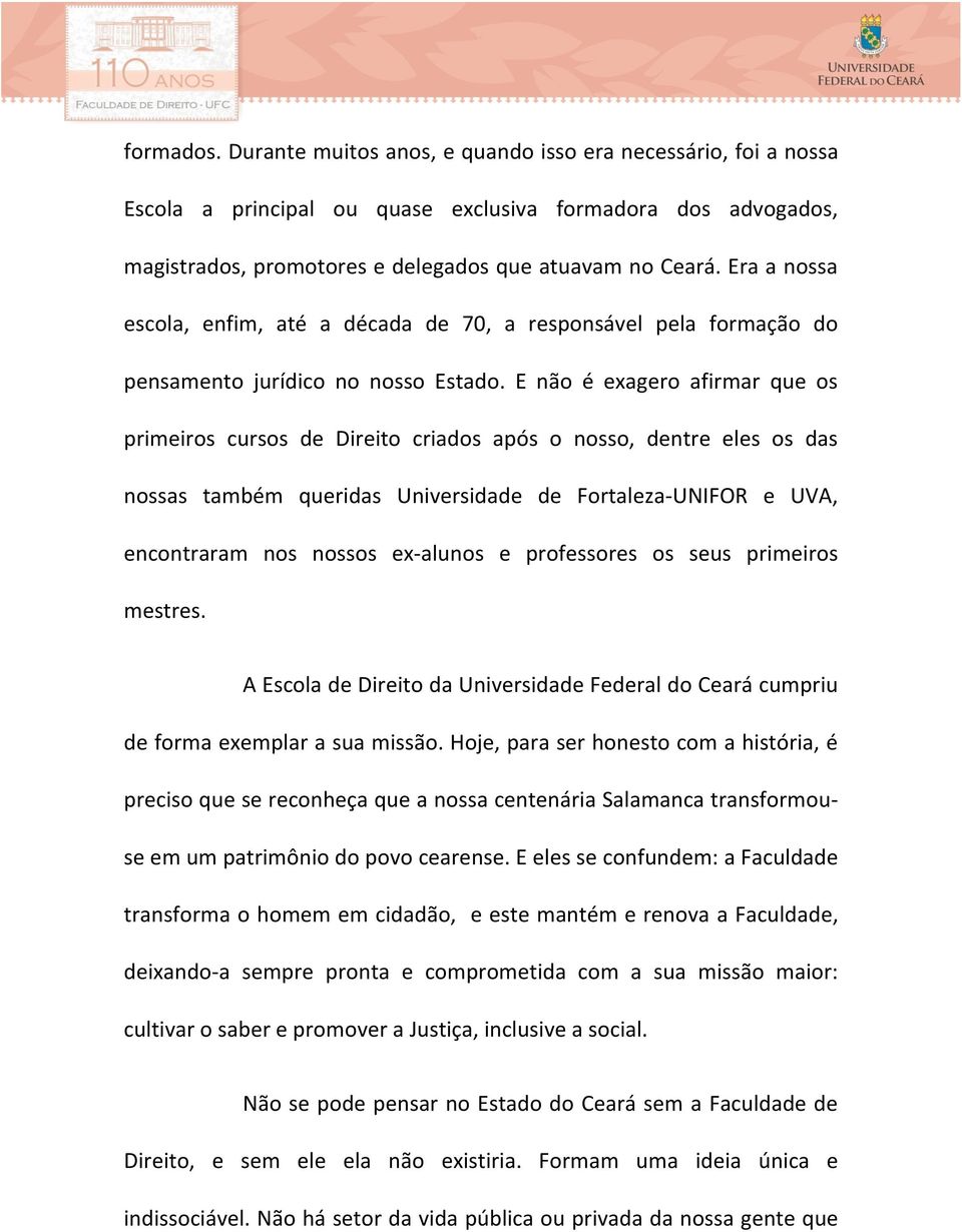 E não é exagero afirmar que os primeiros cursos de Direito criados após o nosso, dentre eles os das nossas também queridas Universidade de Fortaleza- UNIFOR e UVA, encontraram nos nossos ex- alunos e