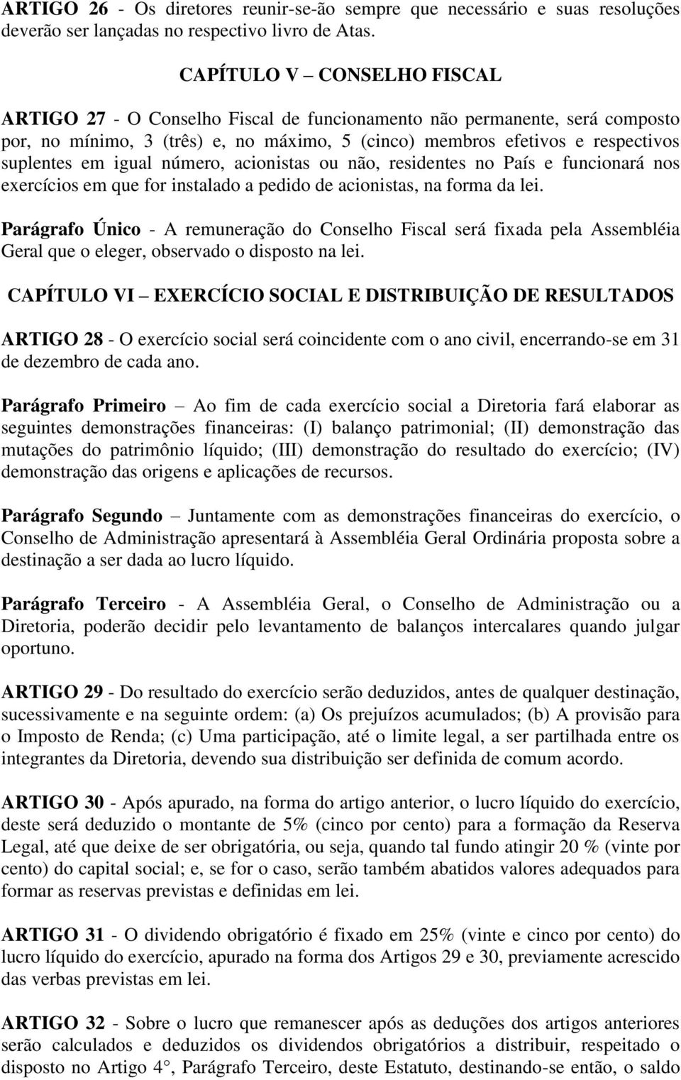 igual número, acionistas ou não, residentes no País e funcionará nos exercícios em que for instalado a pedido de acionistas, na forma da lei.