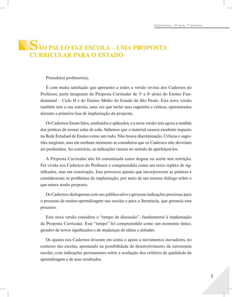 Esta nova versão também tem a sua autoria, uma vez que inclui suas sugestões e críticas, apresentadas durante a primeira fase de implantação da proposta.