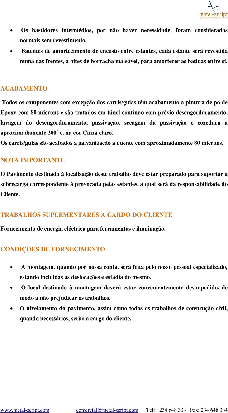 ACABAMENTO Todos os componentes com excepção dos carris/guias têm acabamento a pintura de pó de Epoxy com 80 microns e são tratados em túnel contínuo com prévio desengorduramento, lavagem do