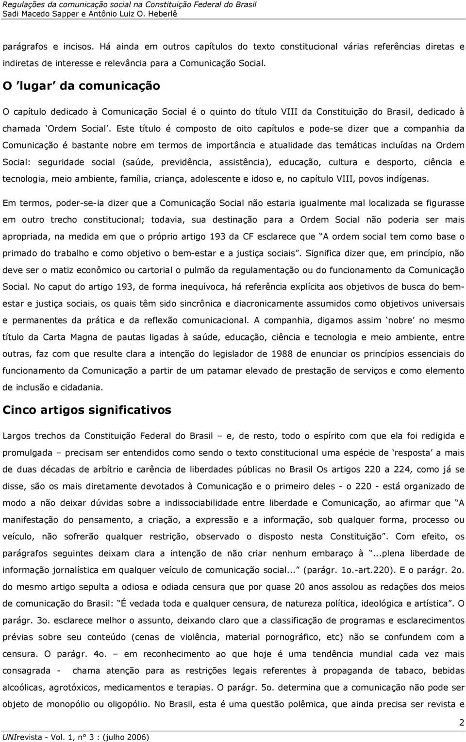 Este título é composto de oito capítulos e pode-se dizer que a companhia da Comunicação é bastante nobre em termos de importância e atualidade das temáticas incluídas na Ordem Social: seguridade