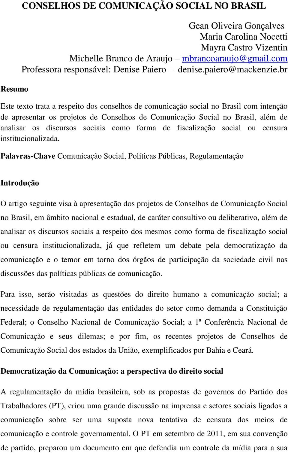 br Este texto trata a respeito dos conselhos de comunicação social no Brasil com intenção de apresentar os projetos de Conselhos de Comunicação Social no Brasil, além de analisar os discursos sociais