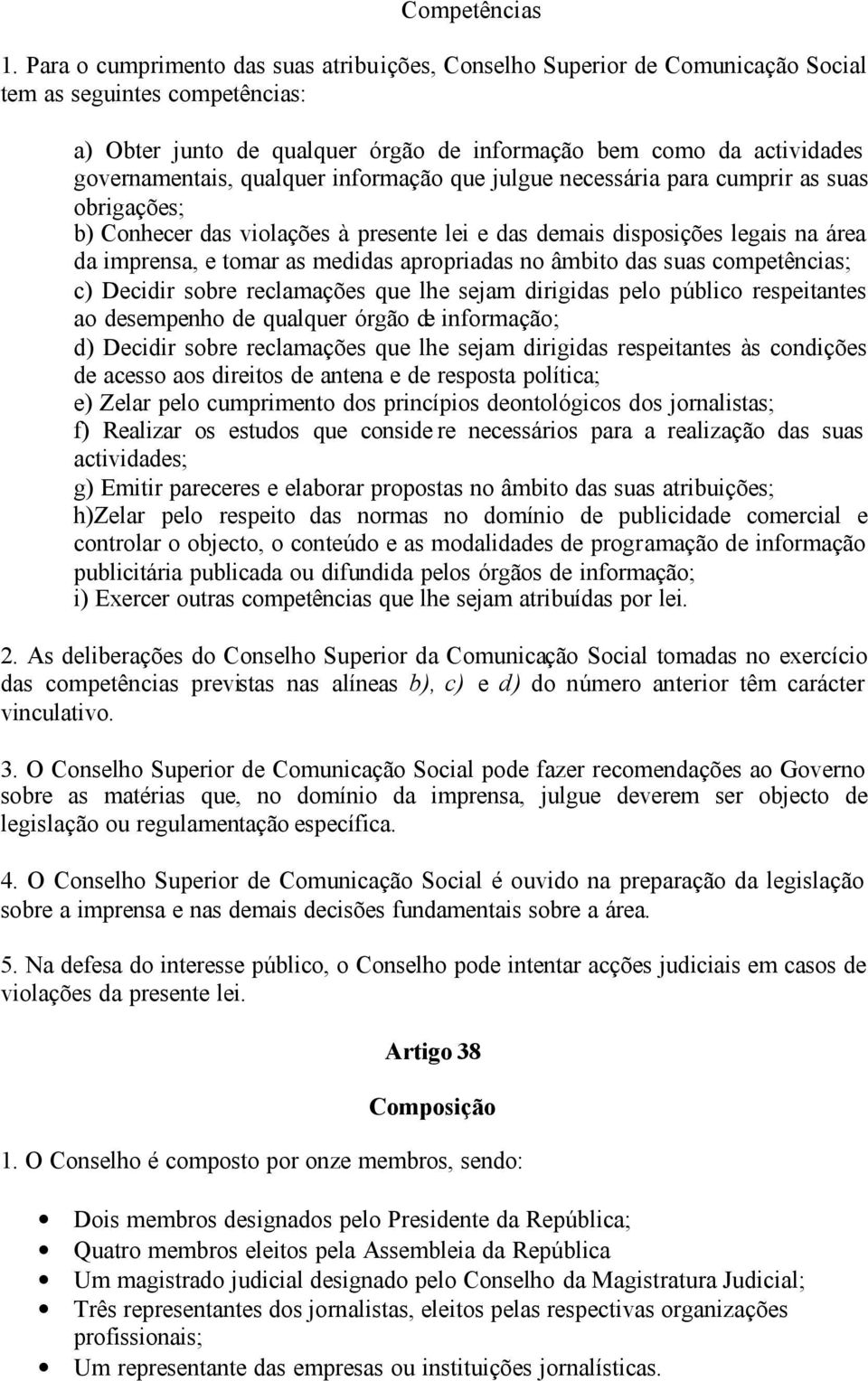 qualquer informação que julgue necessária para cumprir as suas obrigações; b) Conhecer das violações à presente lei e das demais disposições legais na área da imprensa, e tomar as medidas apropriadas