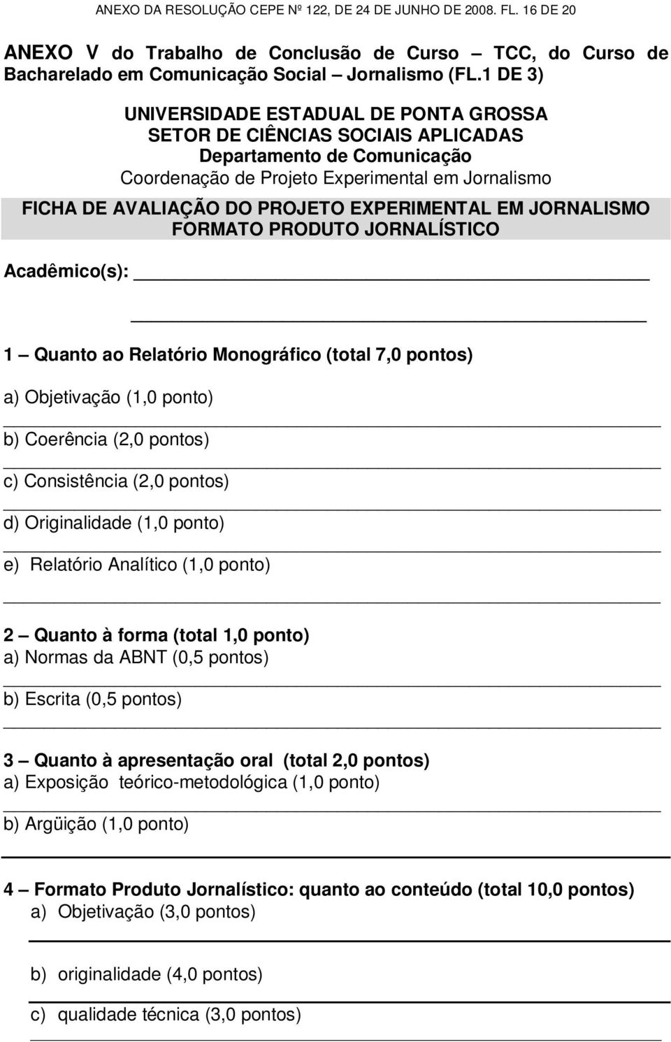 EXPERIMENTAL EM JORNALISMO FORMATO PRODUTO JORNALÍSTICO Acadêmico(s): 1 Quanto ao Relatório Monográfico (total 7,0 pontos) a) Objetivação (1,0 ponto) b) Coerência (2,0 pontos) c) Consistência (2,0