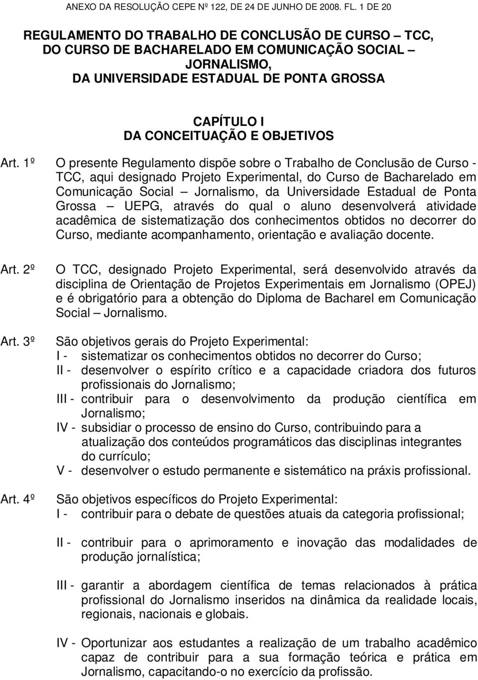 Art. 1º O presente Regulamento dispõe sobre o Trabalho de Conclusão de Curso - TCC, aqui designado Projeto Experimental, do Curso de Bacharelado em Comunicação Social Jornalismo, da Universidade