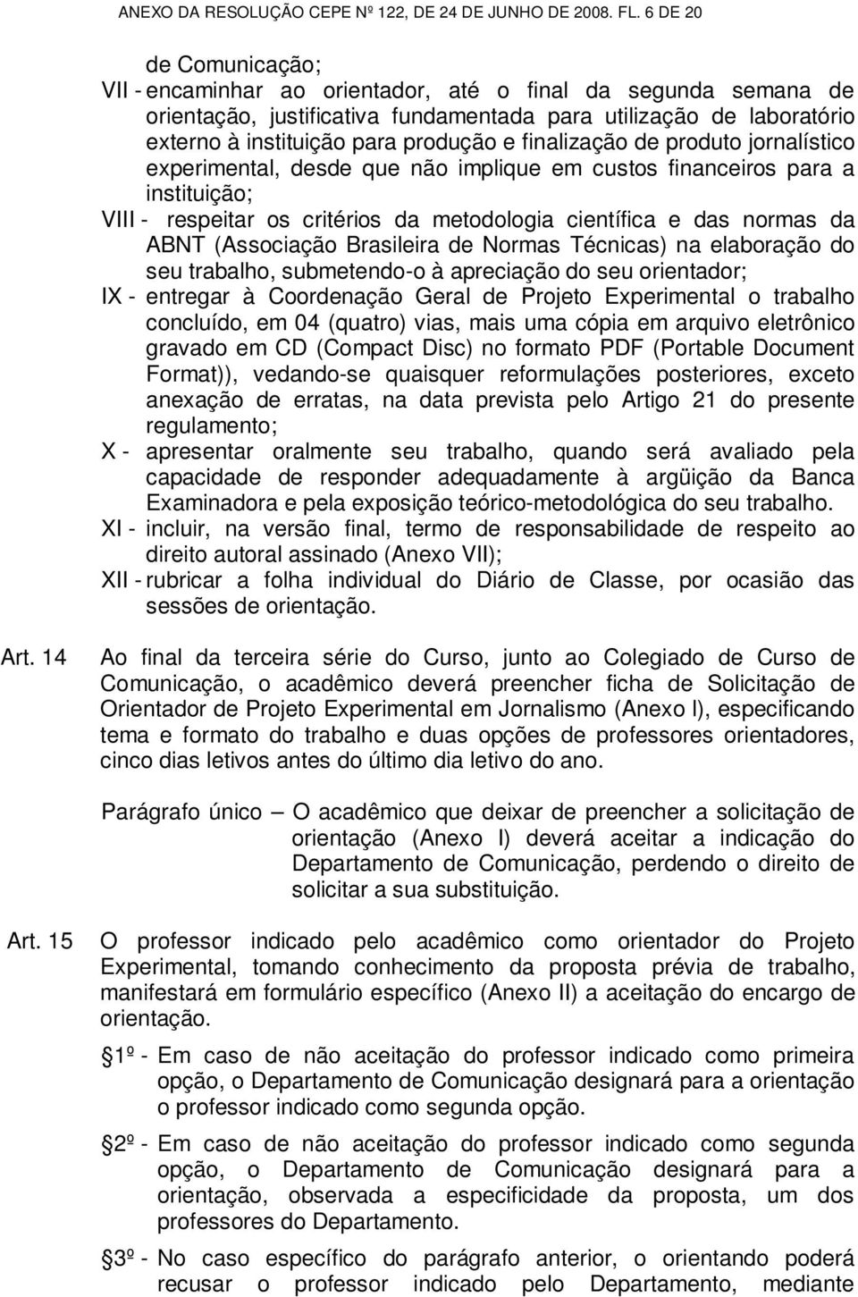 finalização de produto jornalístico experimental, desde que não implique em custos financeiros para a instituição; VIII - respeitar os critérios da metodologia científica e das normas da ABNT