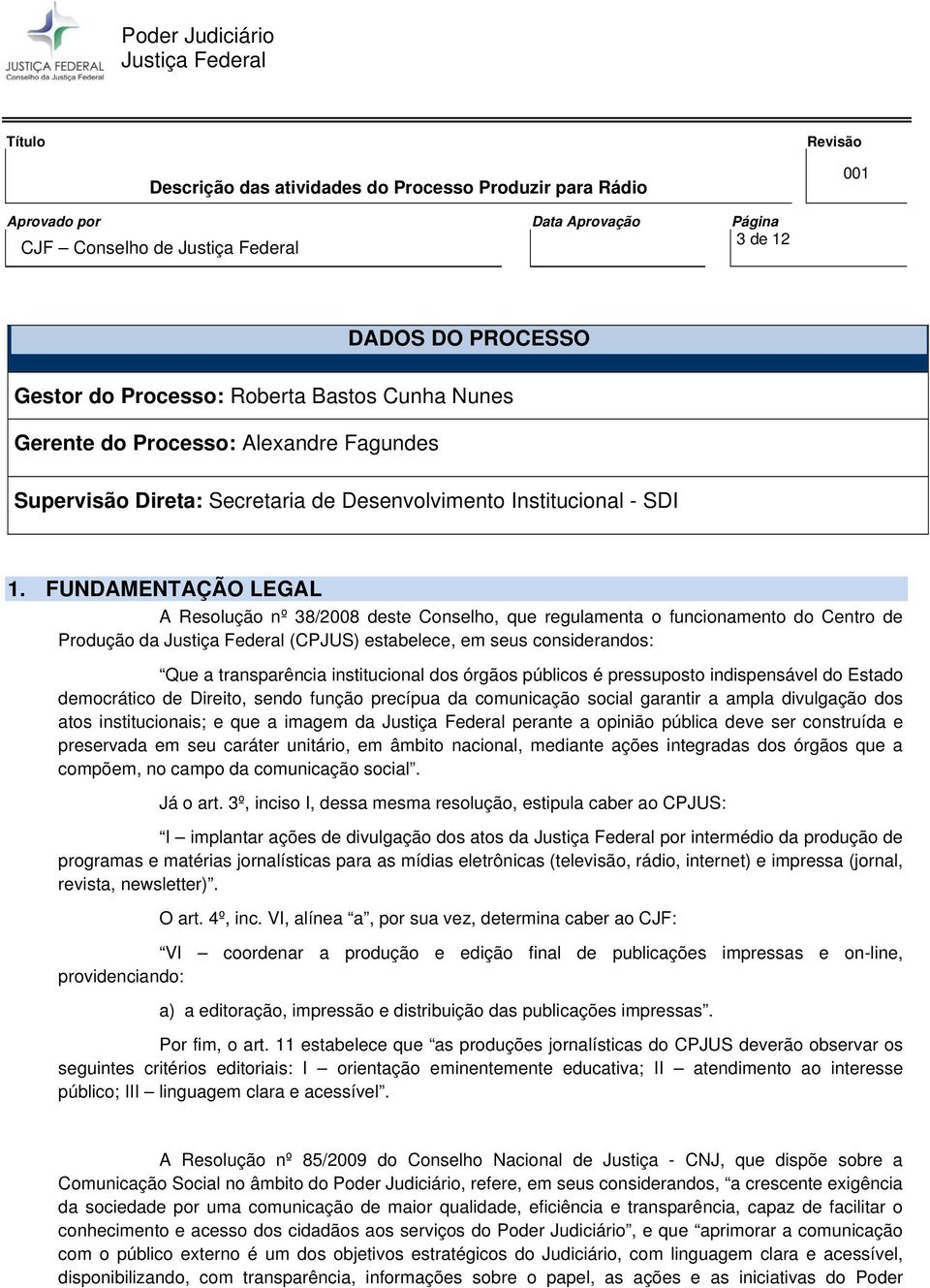 órgãos públicos é pressuposto indispensável do Estado democrático de Direito, sendo função precípua da comunicação social garantir a ampla divulgação dos atos institucionais; e que a imagem da