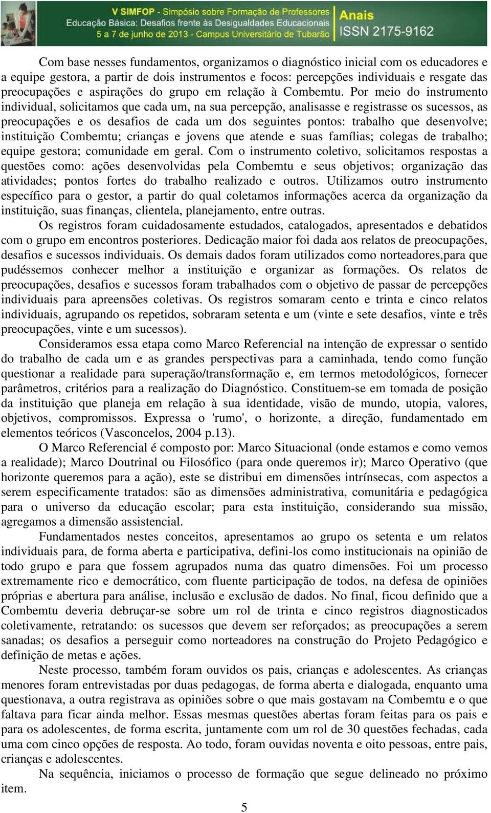 Por meio do instrumento individual, solicitamos que cada um, na sua percepção, analisasse e registrasse os sucessos, as preocupações e os desafios de cada um dos seguintes pontos: trabalho que