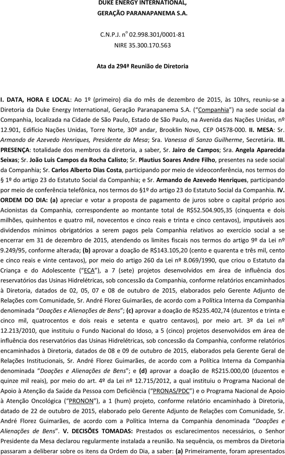 901, Edifício Nações Unidas, Torre Norte, 30º andar, Brooklin Novo, CEP 04578-000. II. MESA: Sr. Armando de Azevedo Henriques, Presidente da Mesa; Sra. Vanessa di Sanzo Guilherme, Secretária. III.