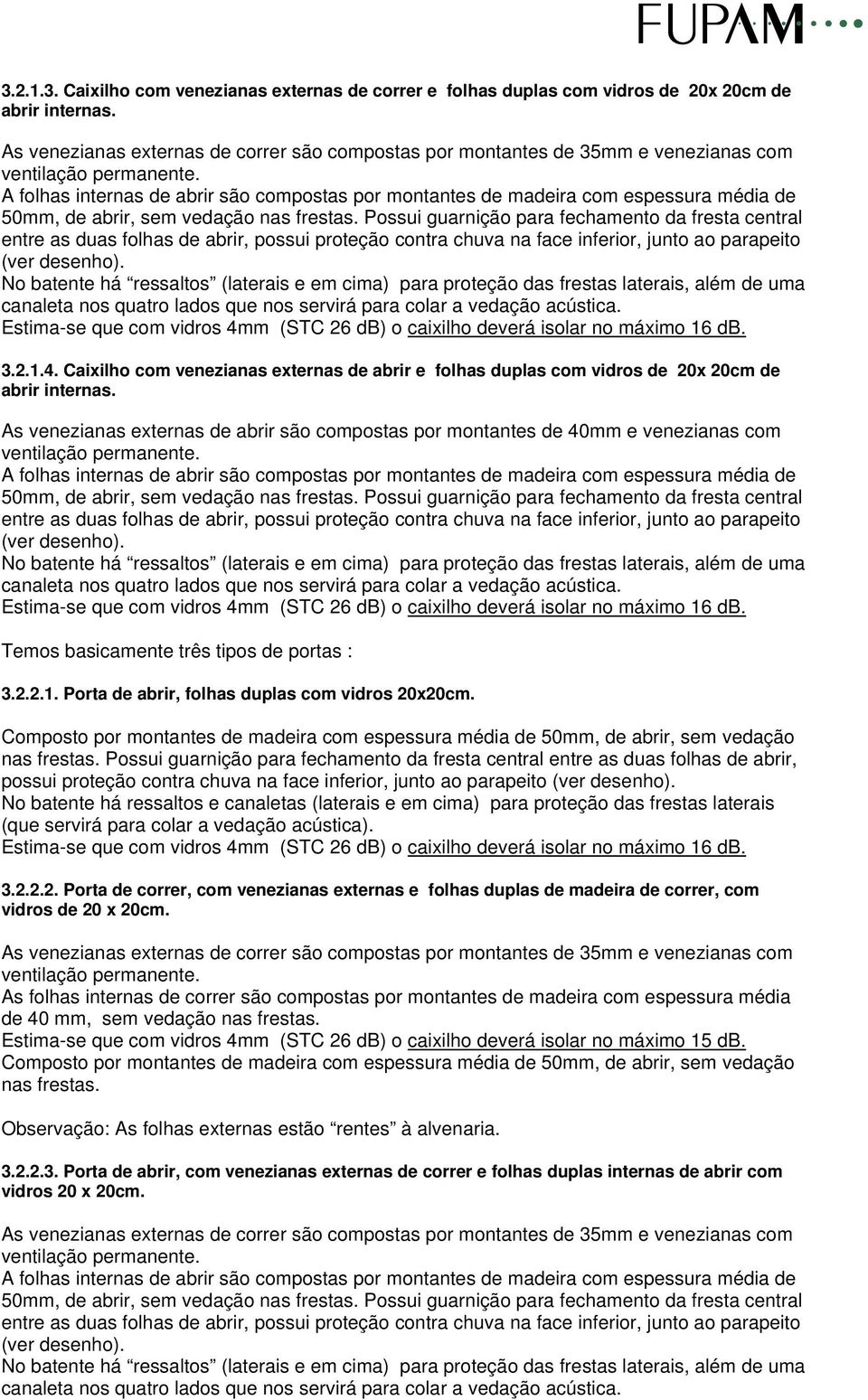 vedação nas frestas. Possui guarnição para fechamento da fresta central entre as duas folhas de abrir, possui proteção contra chuva na face inferior, junto ao parapeito (ver desenho). 3.2.1.4.