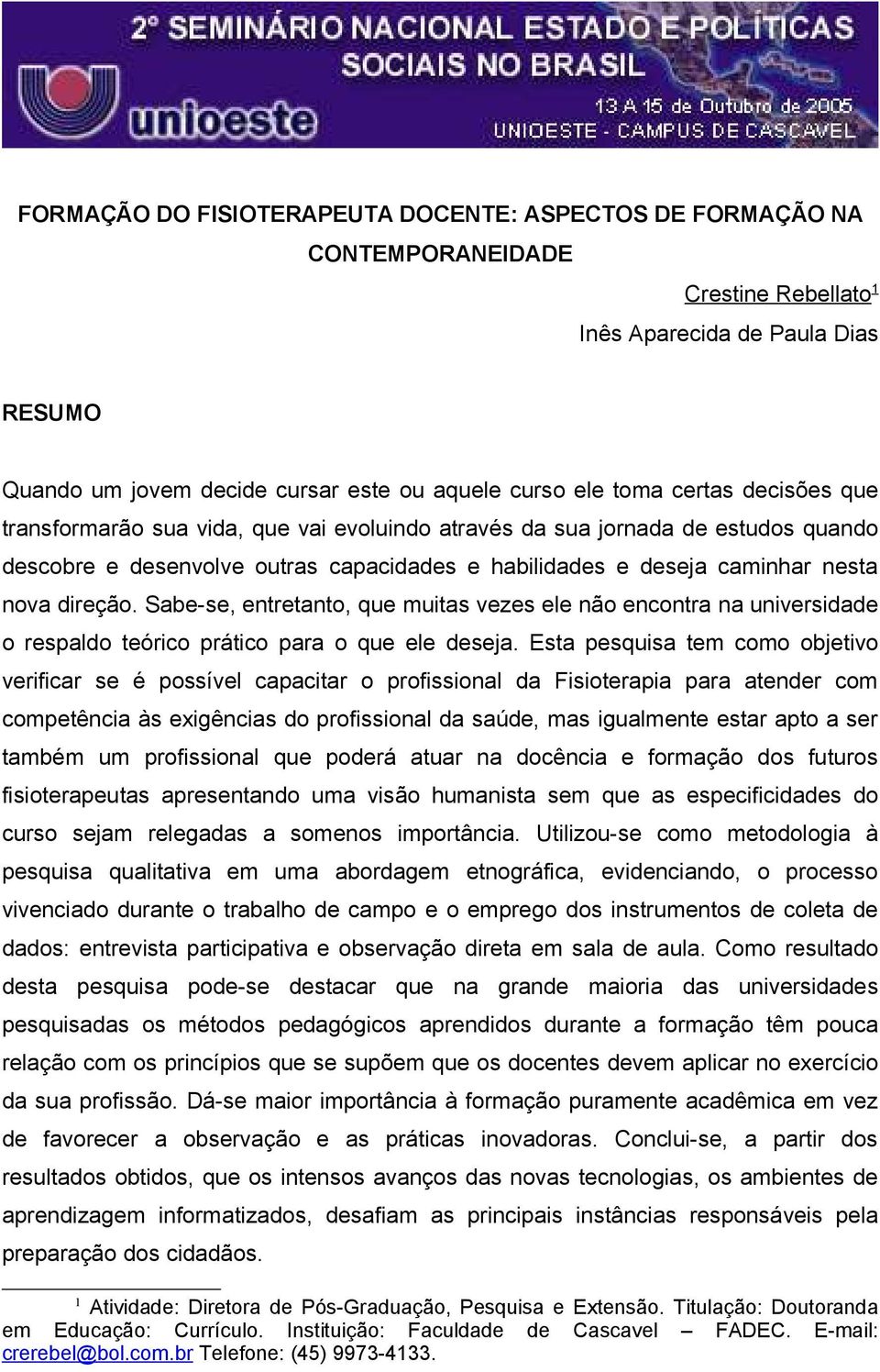 Sabe-se, entretanto, que muitas vezes ele não encontra na universidade o respaldo teórico prático para o que ele deseja.