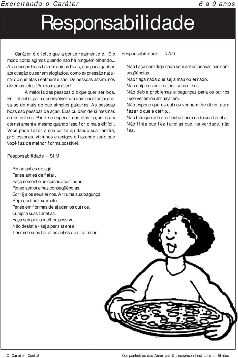 A maioria das pessoas diz que quer ser boa. Entretanto, para desenvolver um bom caráter precisa-se de mais do que simples palavras. As pessoas boas são pessoas de ação.