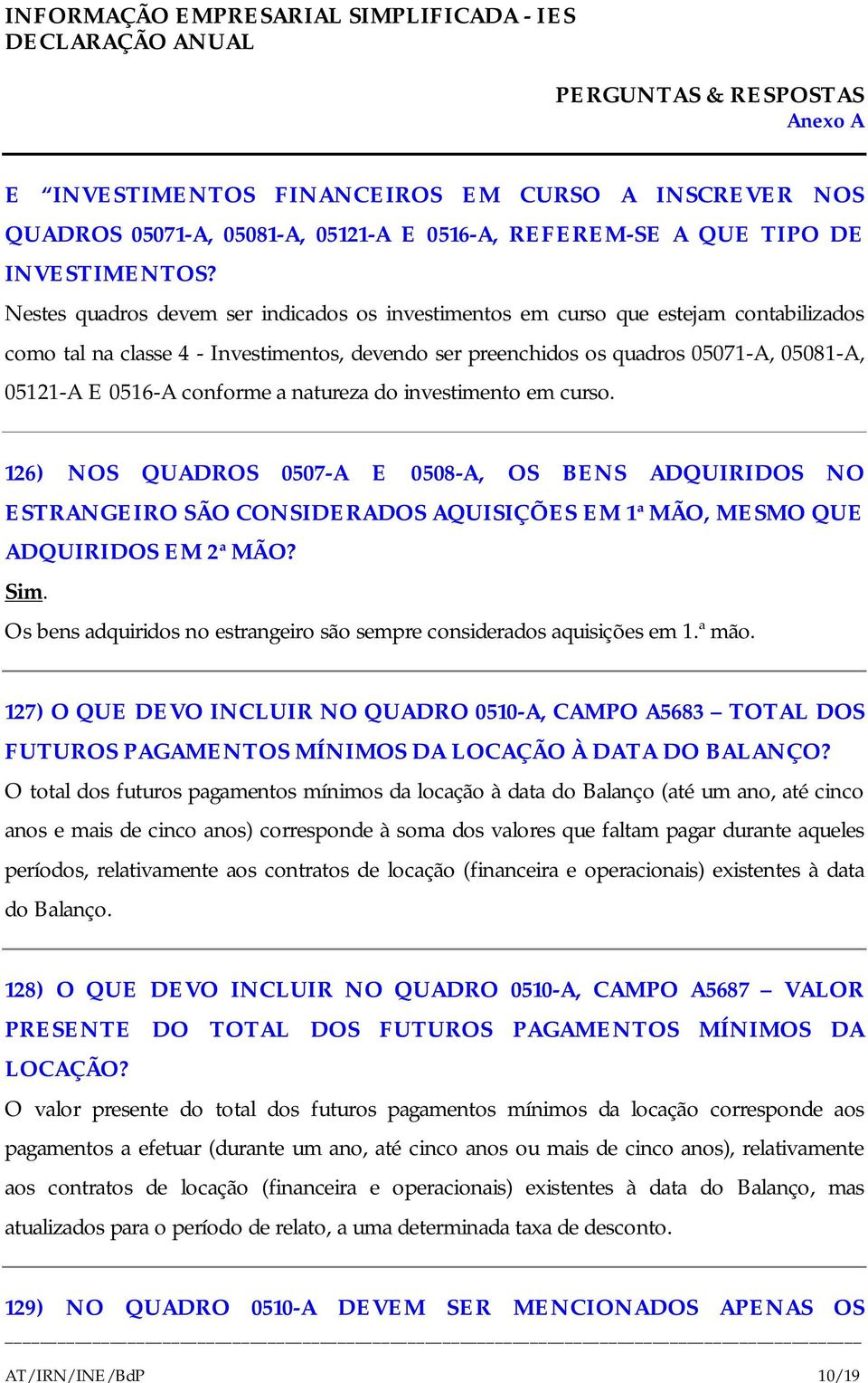 conforme a natureza do investimento em curso. 126) NOS QUADROS 0507-A E 0508-A, OS BENS ADQUIRIDOS NO ESTRANGEIRO SÃO CONSIDERADOS AQUISIÇÕES EM 1ª MÃO, MESMO QUE ADQUIRIDOS EM 2ª MÃO? Sim.