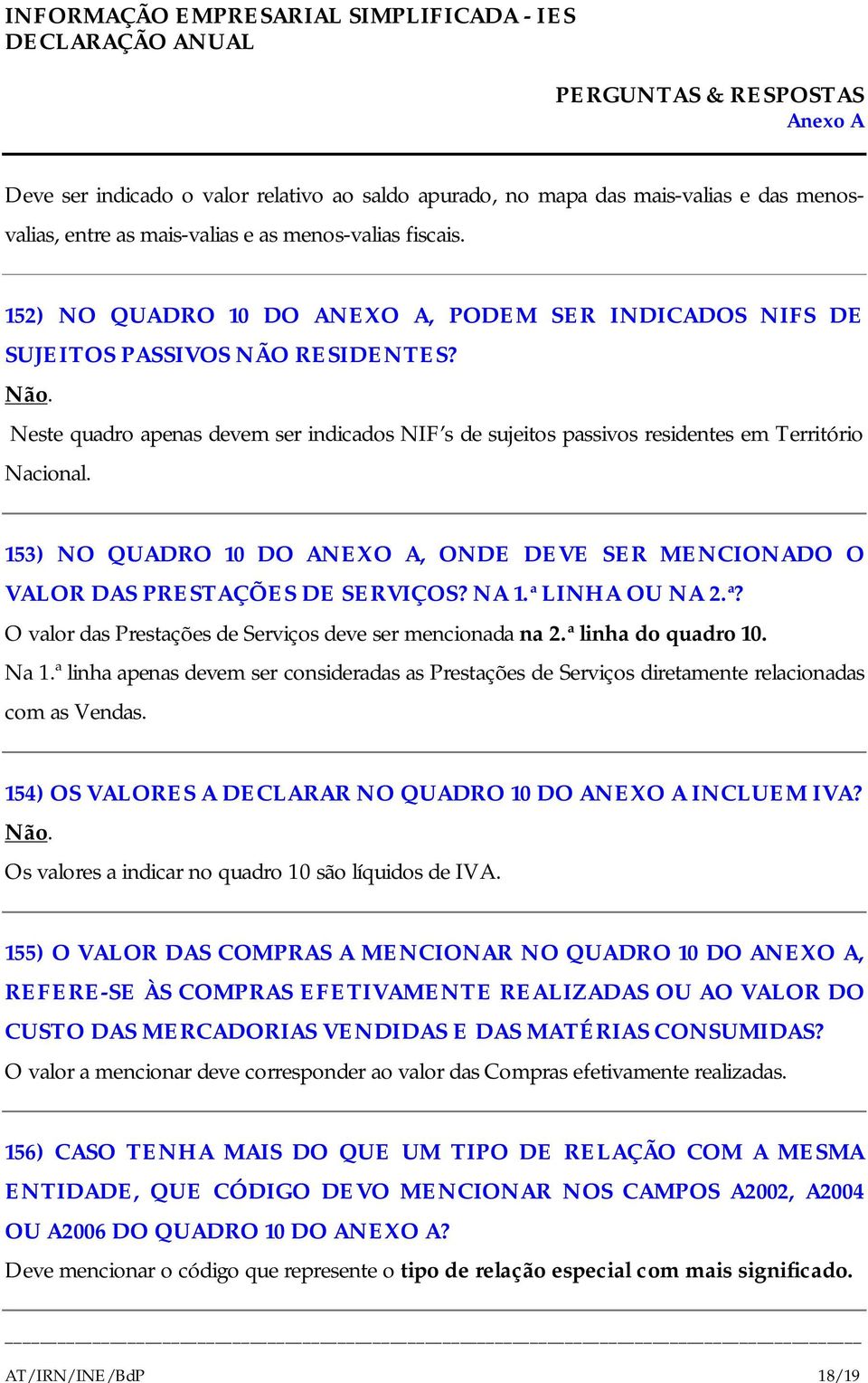 153) NO QUADRO 10 DO ANEXO A, ONDE DEVE SER MENCIONADO O VALOR DAS PRESTAÇÕES DE SERVIÇOS? NA 1.ª LINHA OU NA 2.ª? O valor das Prestações de Serviços deve ser mencionada na 2.ª linha do quadro 10.