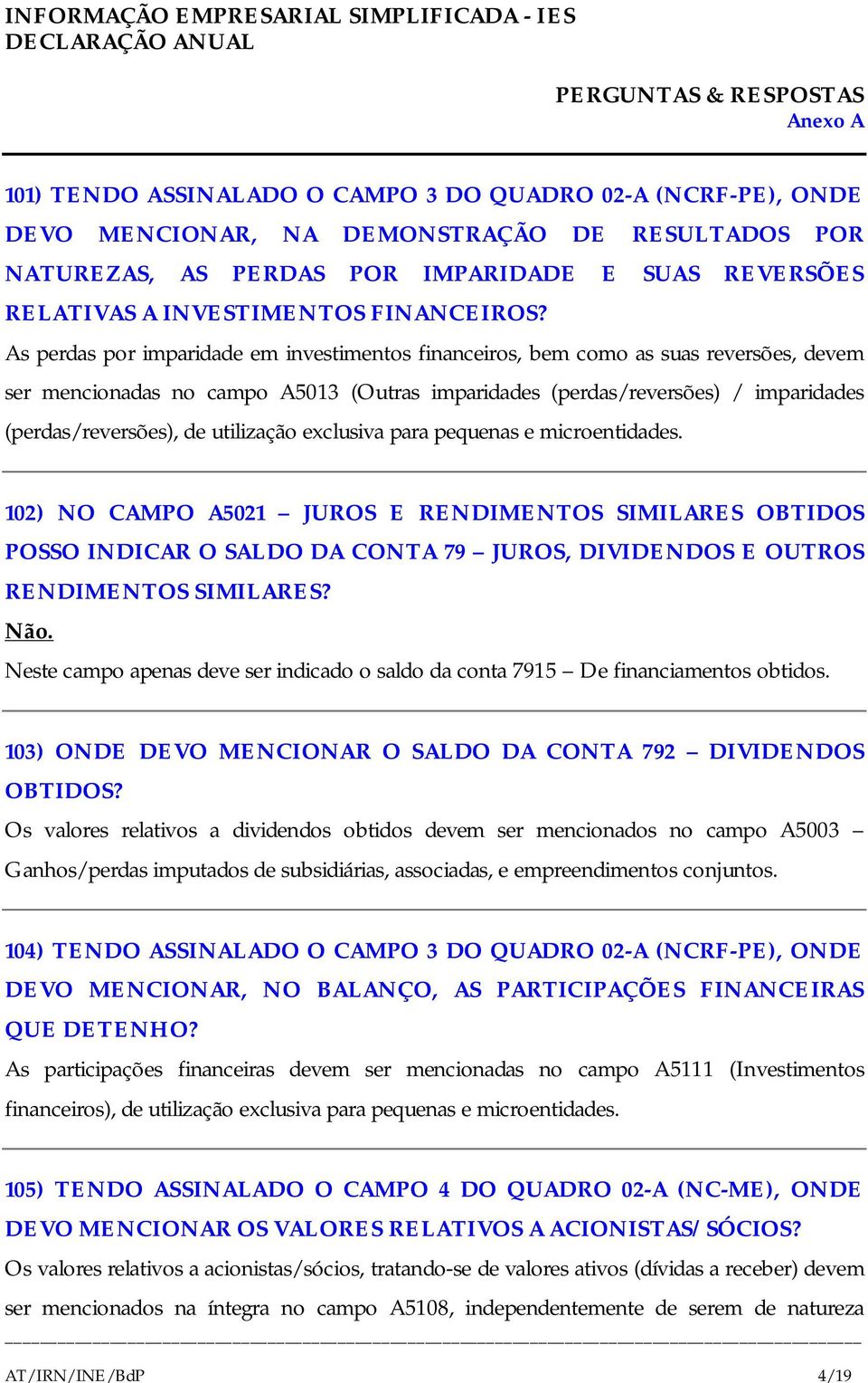 As perdas por imparidade em investimentos financeiros, bem como as suas reversões, devem ser mencionadas no campo A5013 (Outras imparidades (perdas/reversões) / imparidades (perdas/reversões), de