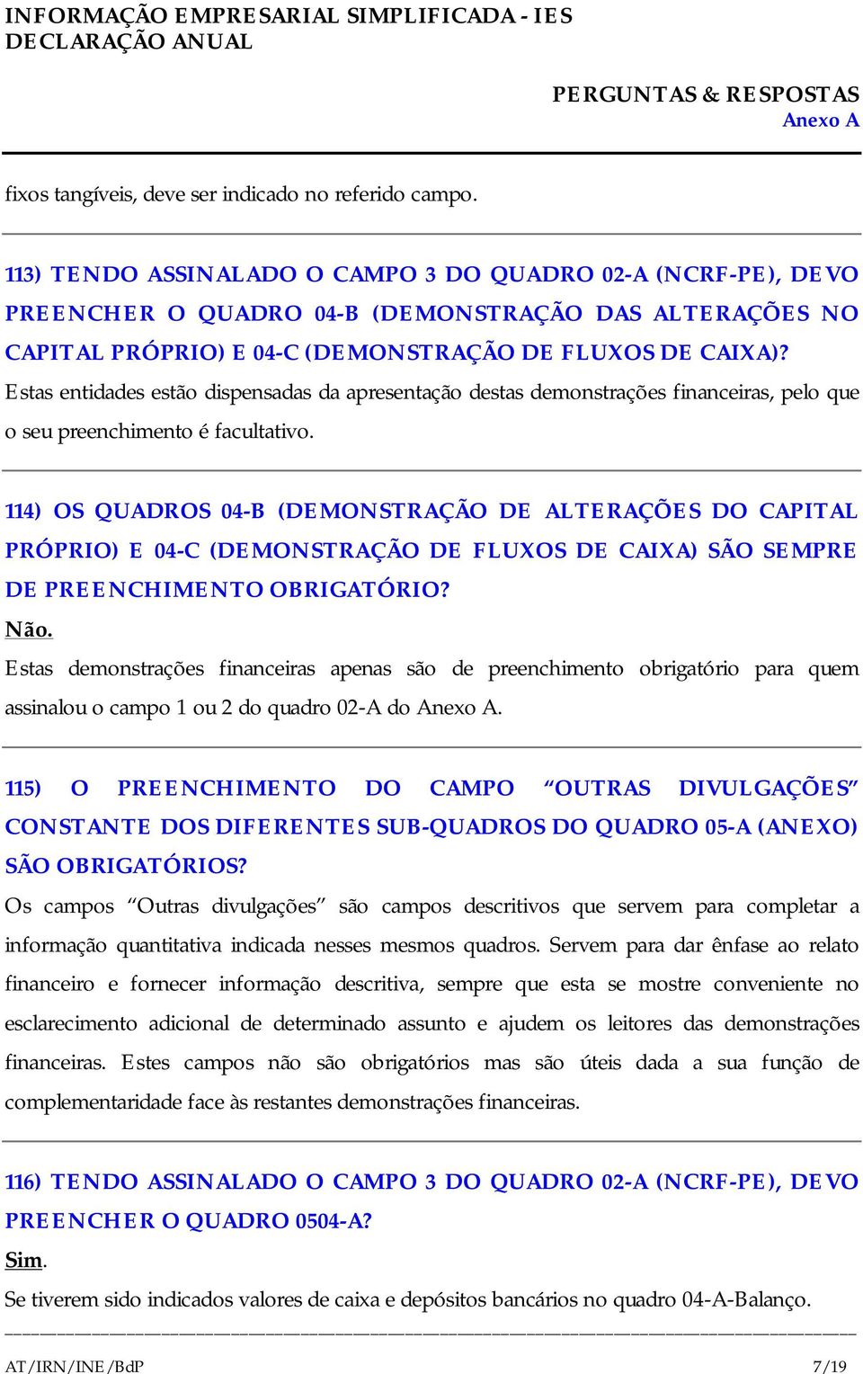 Estas entidades estão dispensadas da apresentação destas demonstrações financeiras, pelo que o seu preenchimento é facultativo.