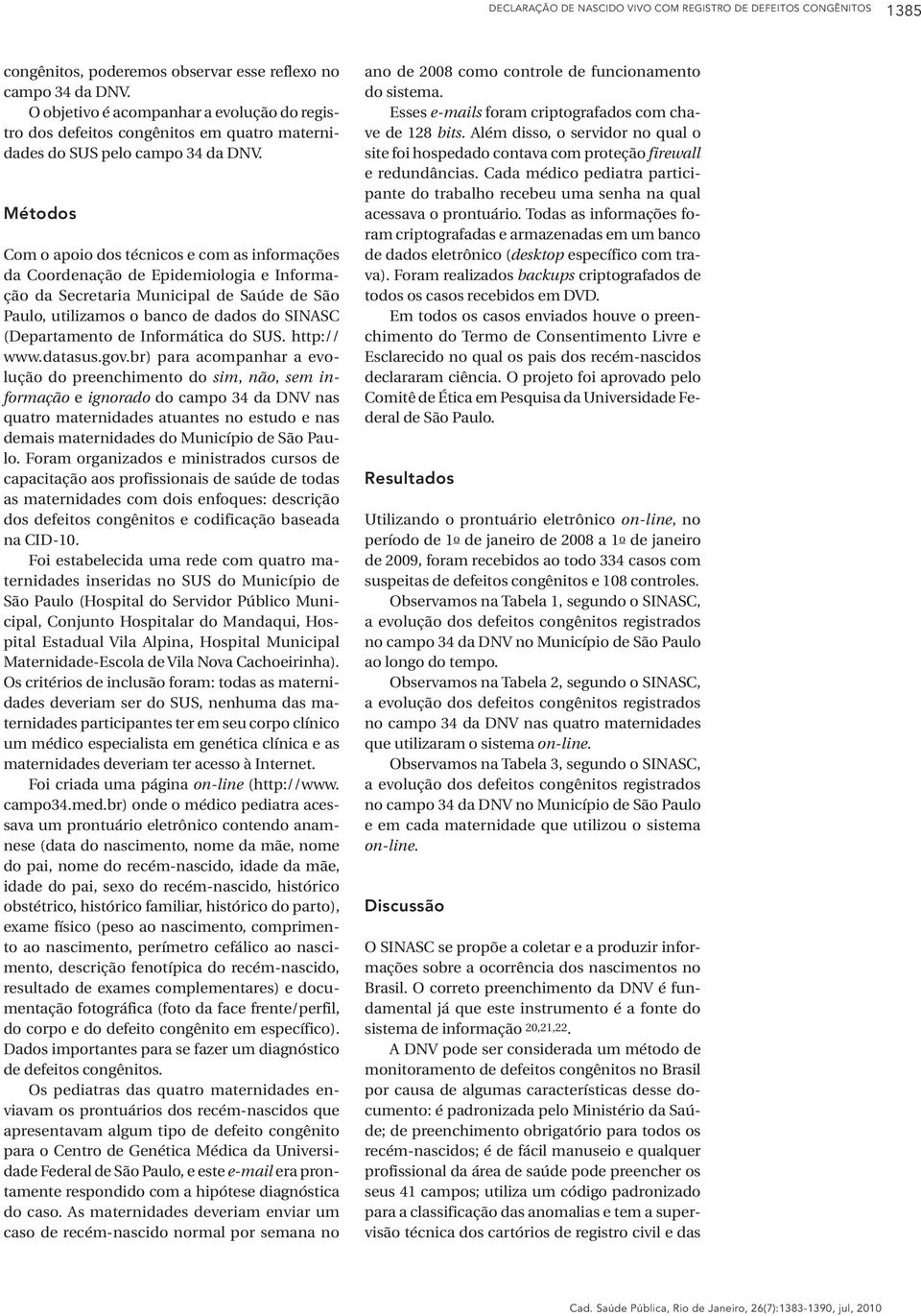 Métodos Com o apoio dos técnicos e com as informações da Coordenação de Epidemiologia e Informação da Secretaria Municipal de Saúde de São Paulo, utilizamos o banco de dados do SINASC (Departamento