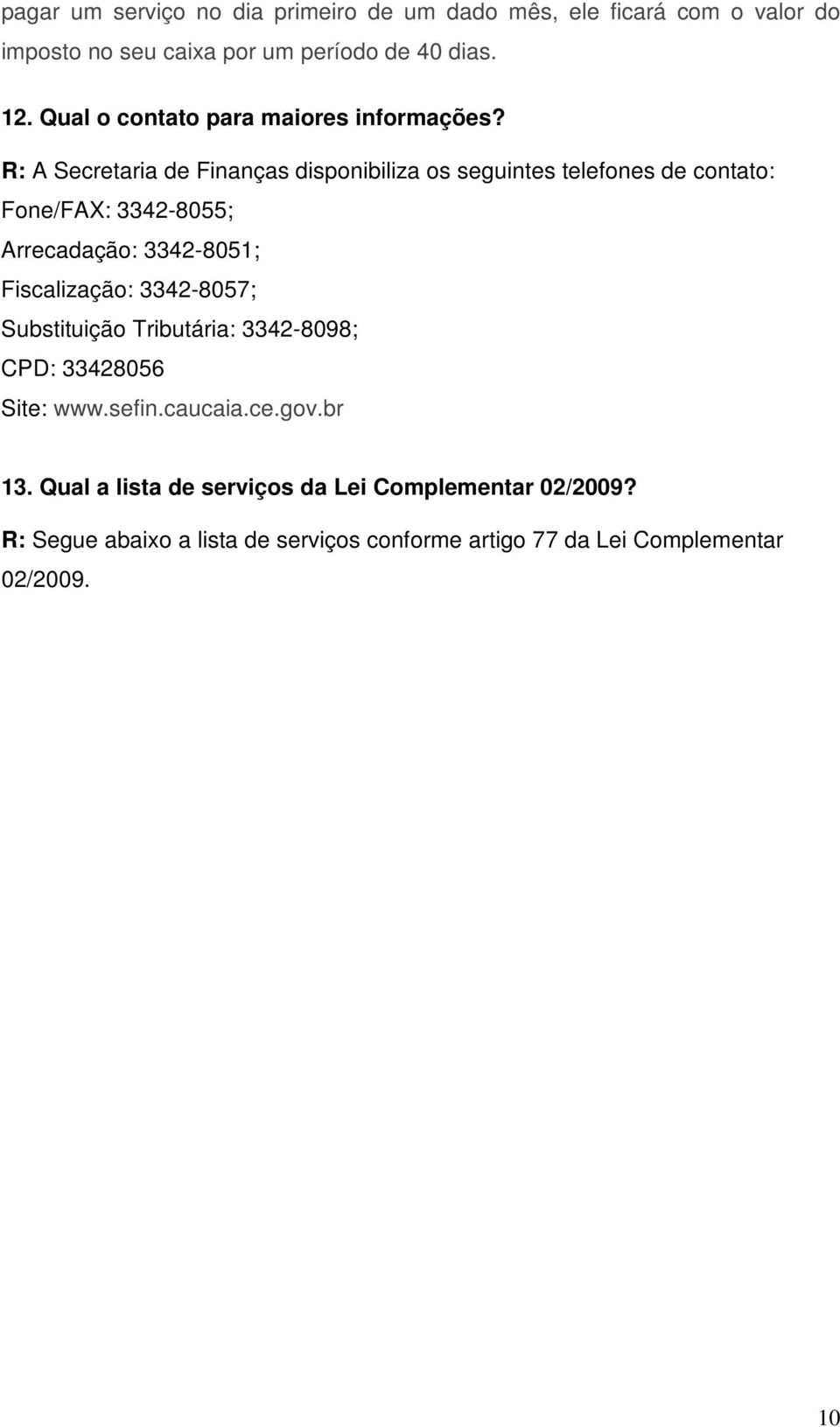 R: A Secretaria de Finanças disponibiliza os seguintes telefones de contato: Fone/FAX: 3342-8055; Arrecadação: 3342-8051; Fiscalização: