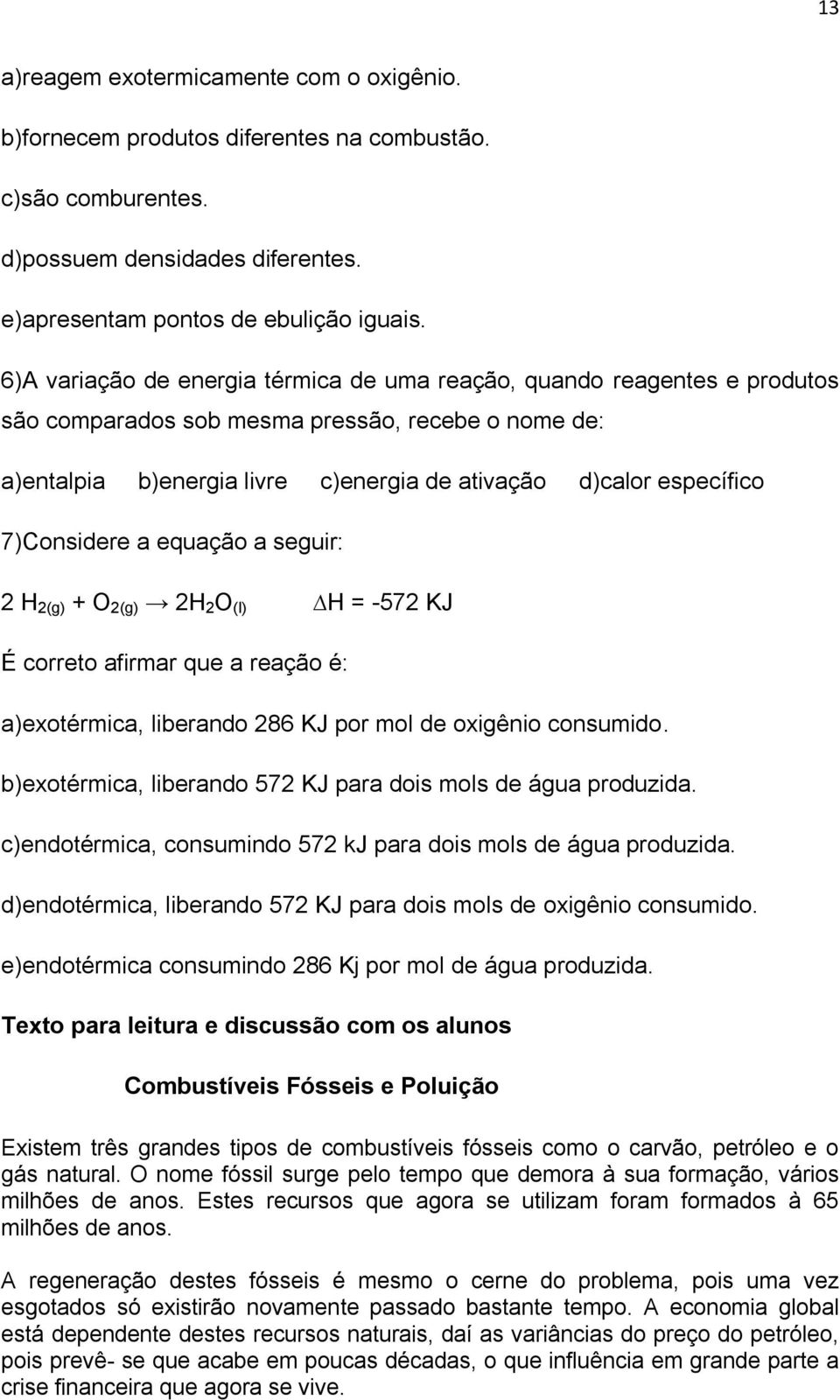 a seguir: 2 H 2(g) + O 2(g) 2H 2 O (l) H = -572 KJ É crret afirmar que a reaçã é: a)extérmica, liberand 286 KJ pr ml de xigêni cnsumid. b)extérmica, liberand 572 KJ para dis mls de água prduzida.