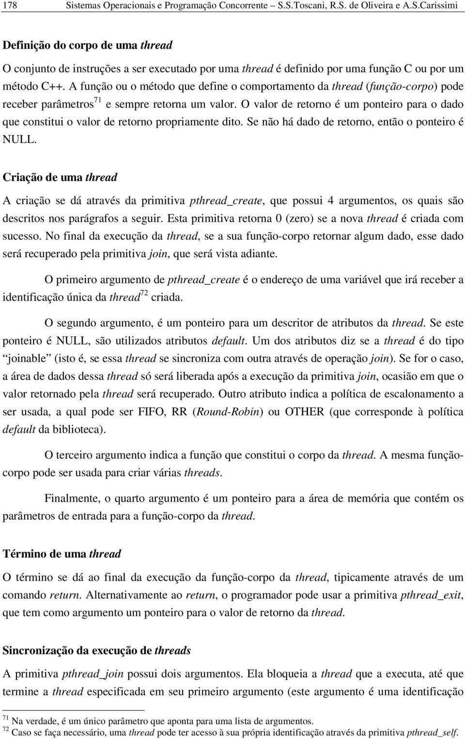 O valor de retorno é um ponteiro para o dado que constitui o valor de retorno propriamente dito. Se não há dado de retorno, então o ponteiro é NULL.