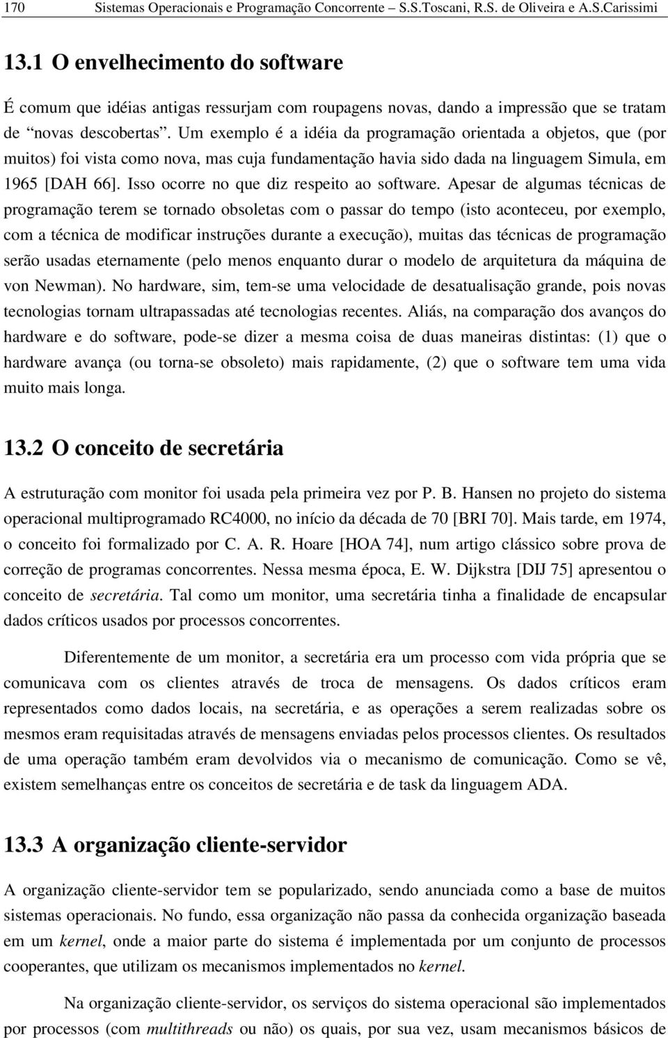 Um exemplo é a idéia da programação orientada a objetos, que (por muitos) foi vista como nova, mas cuja fundamentação havia sido dada na linguagem Simula, em 1965 [DAH 66].