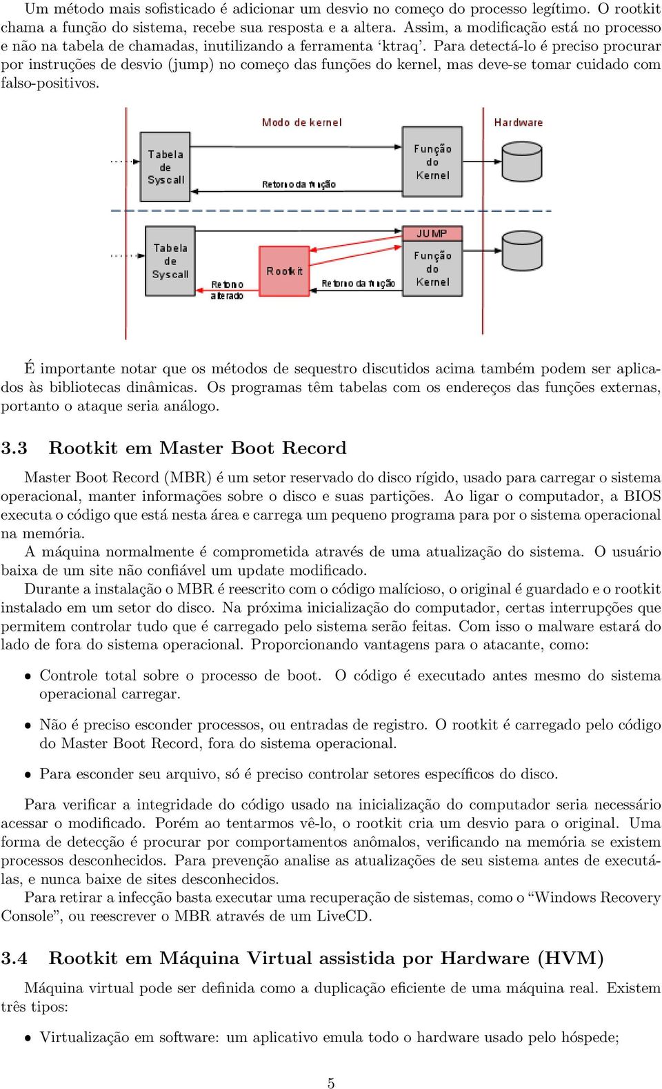 Para detectá-lo é preciso procurar por instruções de desvio (jump) no começo das funções do kernel, mas deve-se tomar cuidado com falso-positivos.