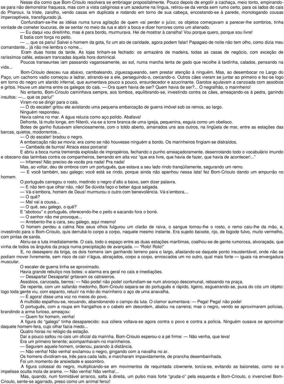 do Pharoux. Ia triste, zarolho, vendo casas em duplicata e rodando em torno de sua cabeça, encostando-se à parede, monologando cousas imperceptíveis, transfigurado já.