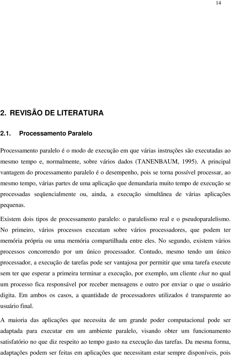 seqüencialmente ou, ainda, a execução simultânea de várias aplicações pequenas. Existem dois tipos de processamento paralelo: o paralelismo real e o pseudoparalelismo.