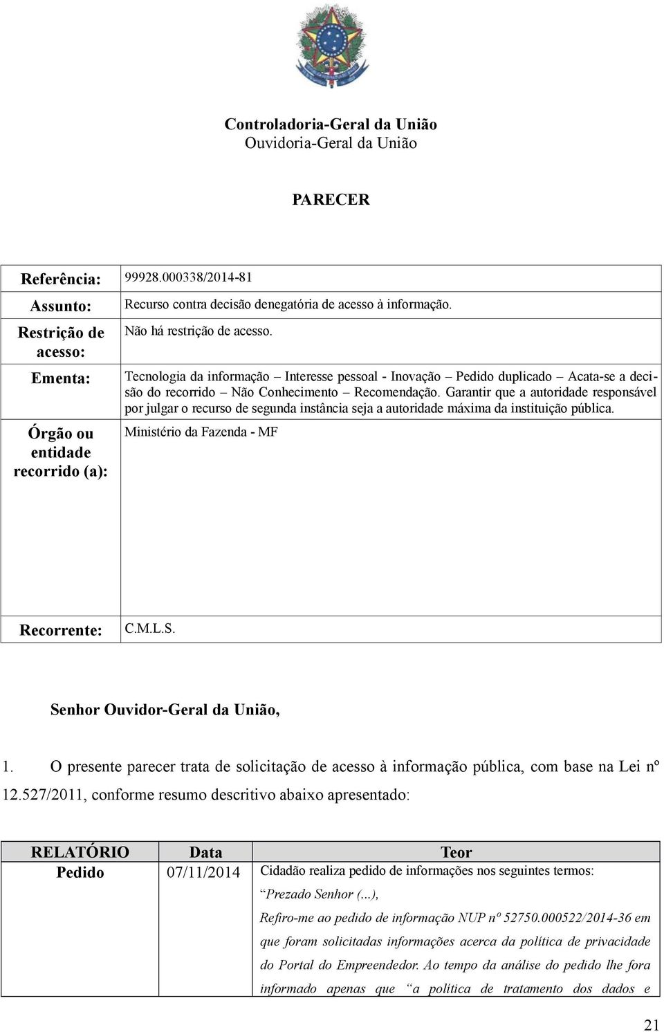 Tecnologia da informação Interesse pessoal - Inovação Pedido duplicado Acata-se a decisão do recorrido Não Conhecimento Recomendação.