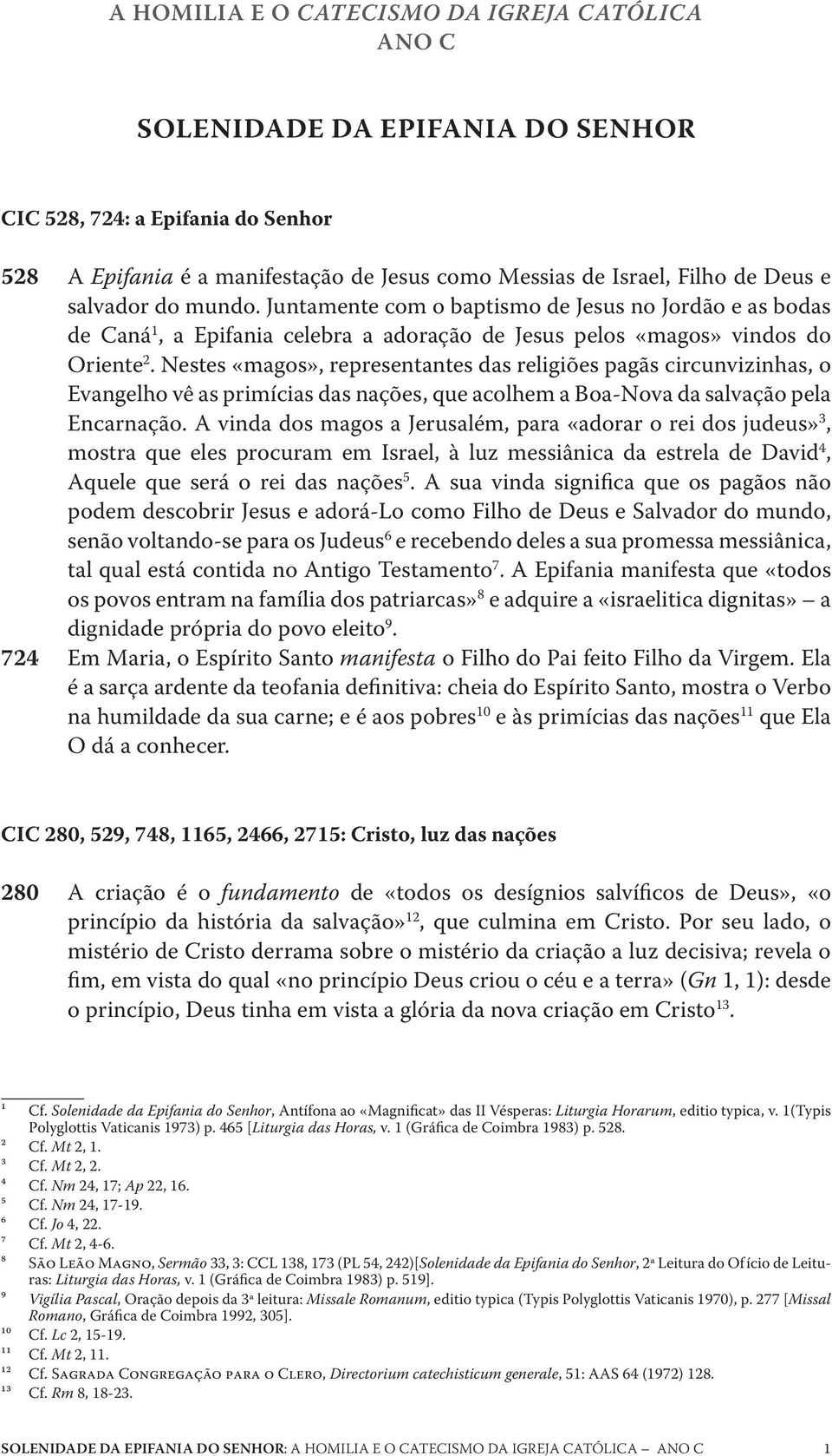 Nestes «magos», representantes das religiões pagãs circunvizinhas, o Evangelho vê as primícias das nações, que acolhem a Boa-Nova da salvação pela Encarnação.