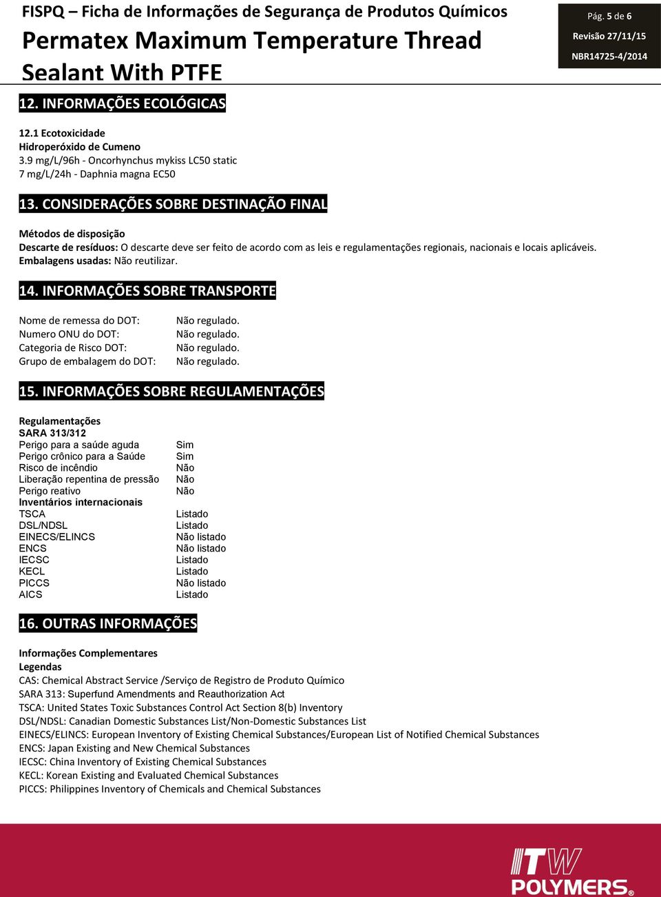 CONSIDERAÇÕES SOBRE DESTINAÇÃO FINAL Métodos de disposição Descarte de resíduos: O descarte deve ser feito de acordo com as leis e regulamentações regionais, nacionais e locais aplicáveis.