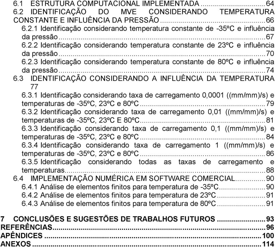 3 IDENTIFICAÇÃO CONSIDERANDO A INFLUÊNCIA DA TEMPERATURA 77 6.3.1 Identificação considerando taxa de carregamento 001 ((mm/mm)/s) e temperaturas de -35ºC, 23ºC e 80ºC...79 6.3.2 Identificação considerando taxa de carregamento 1 ((mm/mm)/s) e temperaturas de -35ºC, 23ºC E 80ºC.