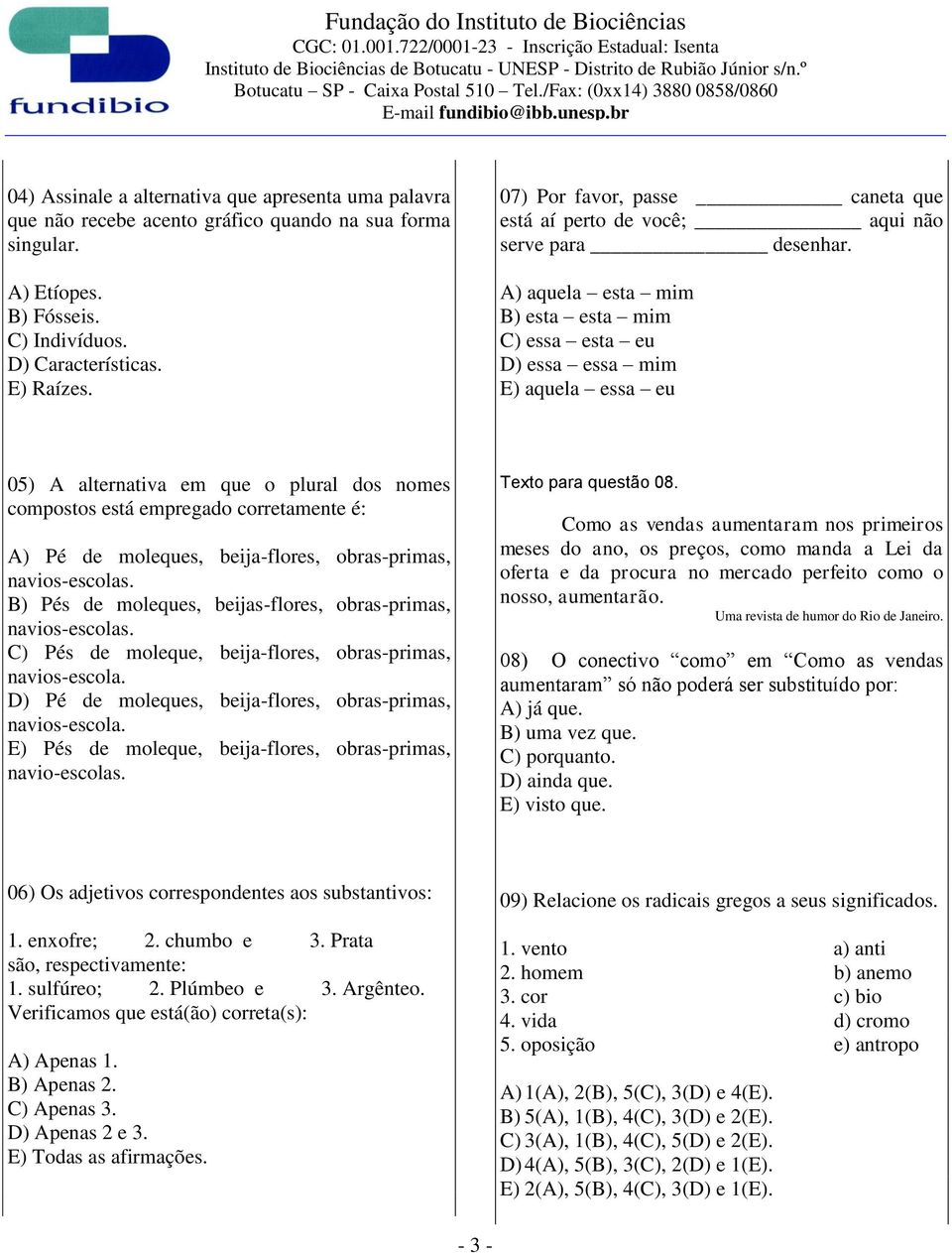 A) aquela esta mim B) esta esta mim C) essa esta eu D) essa essa mim E) aquela essa eu 05) A alternativa em que o plural dos nomes compostos está empregado corretamente é: A) Pé de moleques,